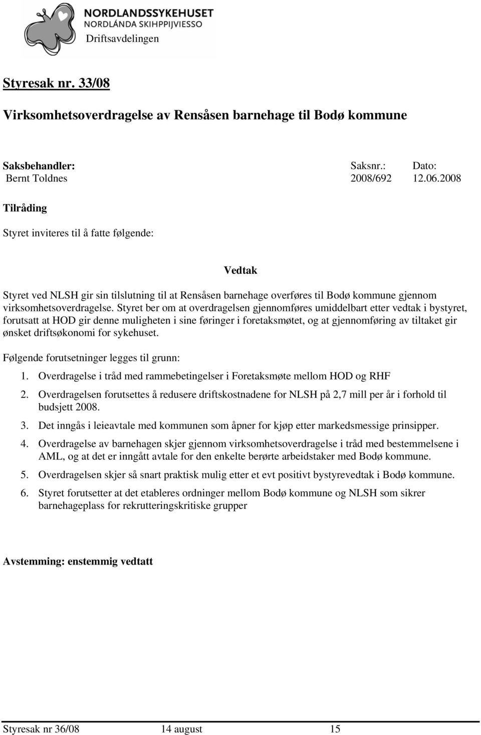 Styret ber om at overdragelsen gjennomføres umiddelbart etter vedtak i bystyret, forutsatt at HOD gir denne muligheten i sine føringer i foretaksmøtet, og at gjennomføring av tiltaket gir ønsket