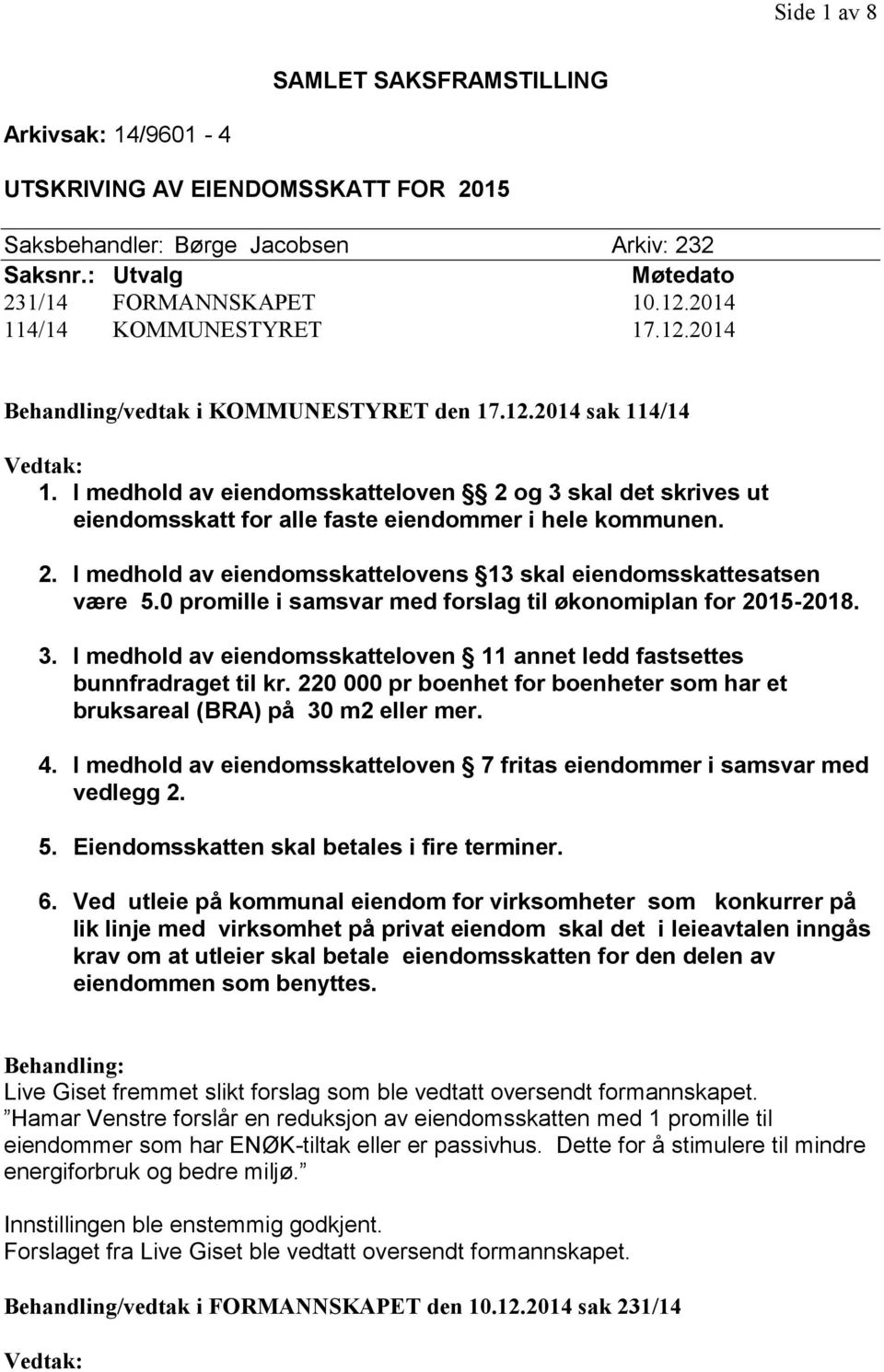 I medhold av eiendomsskatteloven 2 og 3 skal det skrives ut eiendomsskatt for alle faste eiendommer i hele kommunen. 2. I medhold av eiendomsskattelovens 13 skal eiendomsskattesatsen være 5.