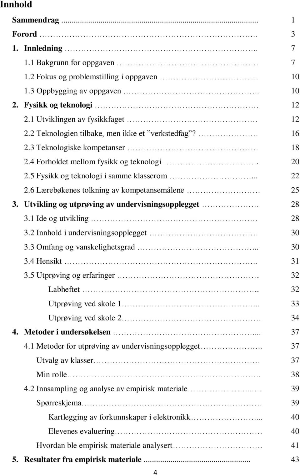 5 Fysikk og teknologi i samme klasserom... 22 2.6 Lærebøkenes tolkning av kompetansemålene 25 3. Utvikling og utprøving av undervisningsopplegget 28 3.1 Ide og utvikling. 28 3.2 Innhold i undervisningsopplegget.