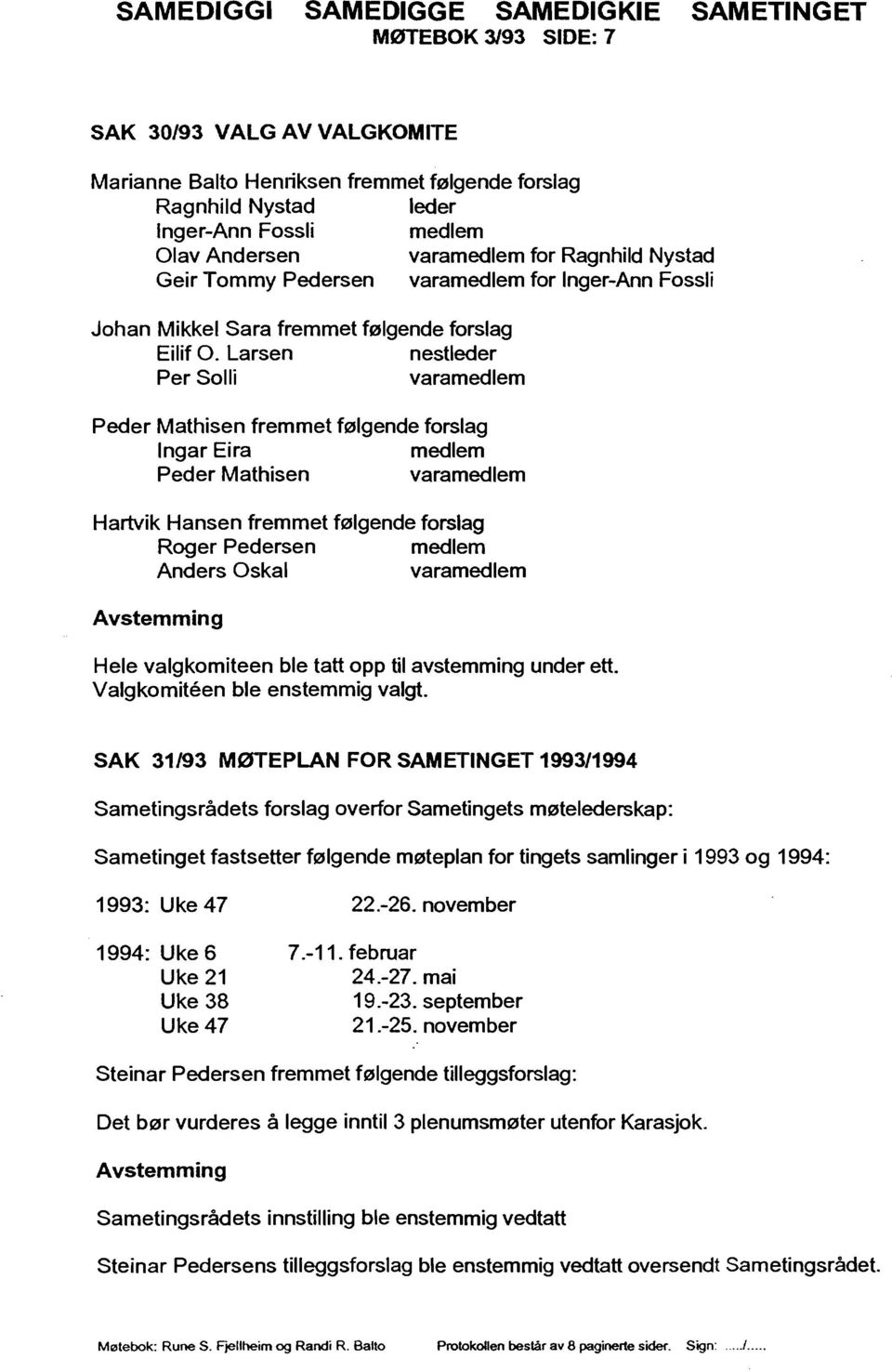 Larsen nestleder Per Solli Peder Mathisen fremmet følgende forslag Ingar Eira medlem Peder Mathisen Hartvik Hansen fremmet følgende forslag Roger Pedersen medlem Hele valgkomiteen ble tatt opp til