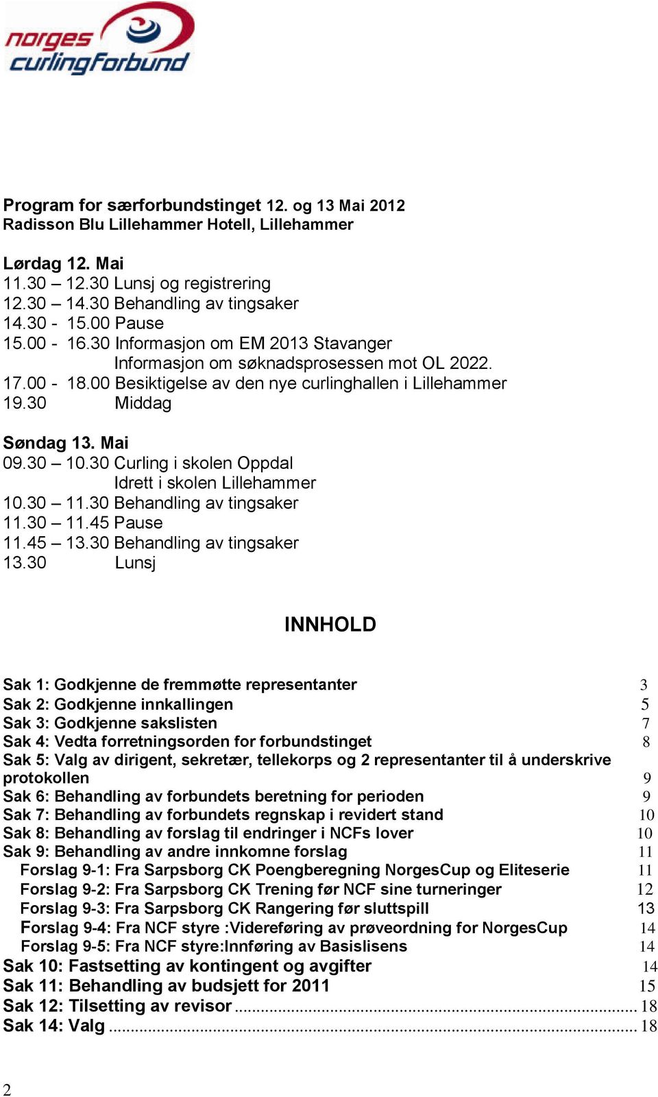 30 Curling i skolen Oppdal Idrett i skolen Lillehammer 10.30 11.30 Behandling av tingsaker 11.30 11.45 Pause 11.45 13.30 Behandling av tingsaker 13.