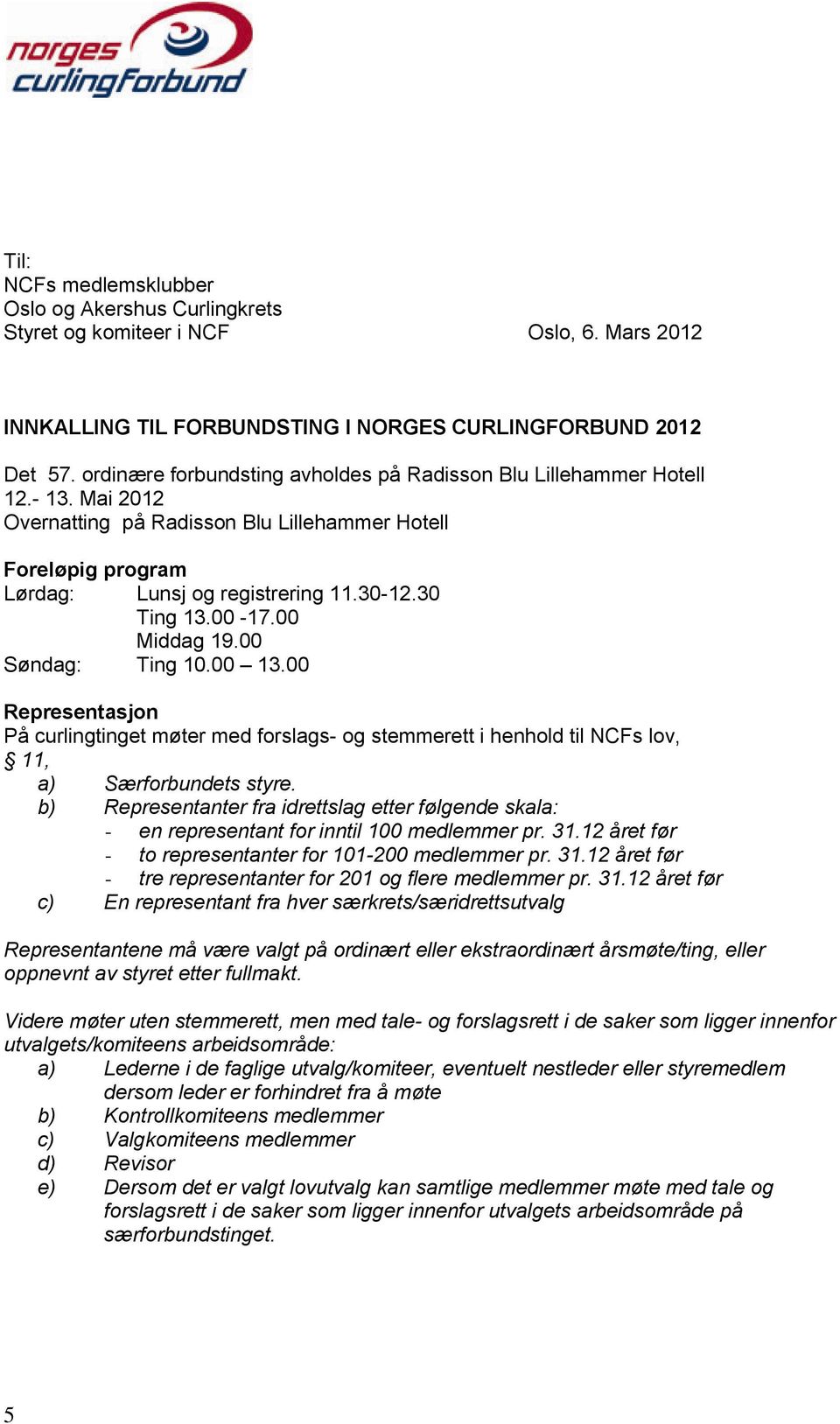 00-17.00 Middag 19.00 Søndag: Ting 10.00 13.00 Representasjon På curlingtinget møter med forslags- og stemmerett i henhold til NCFs lov, 11, a) Særforbundets styre.