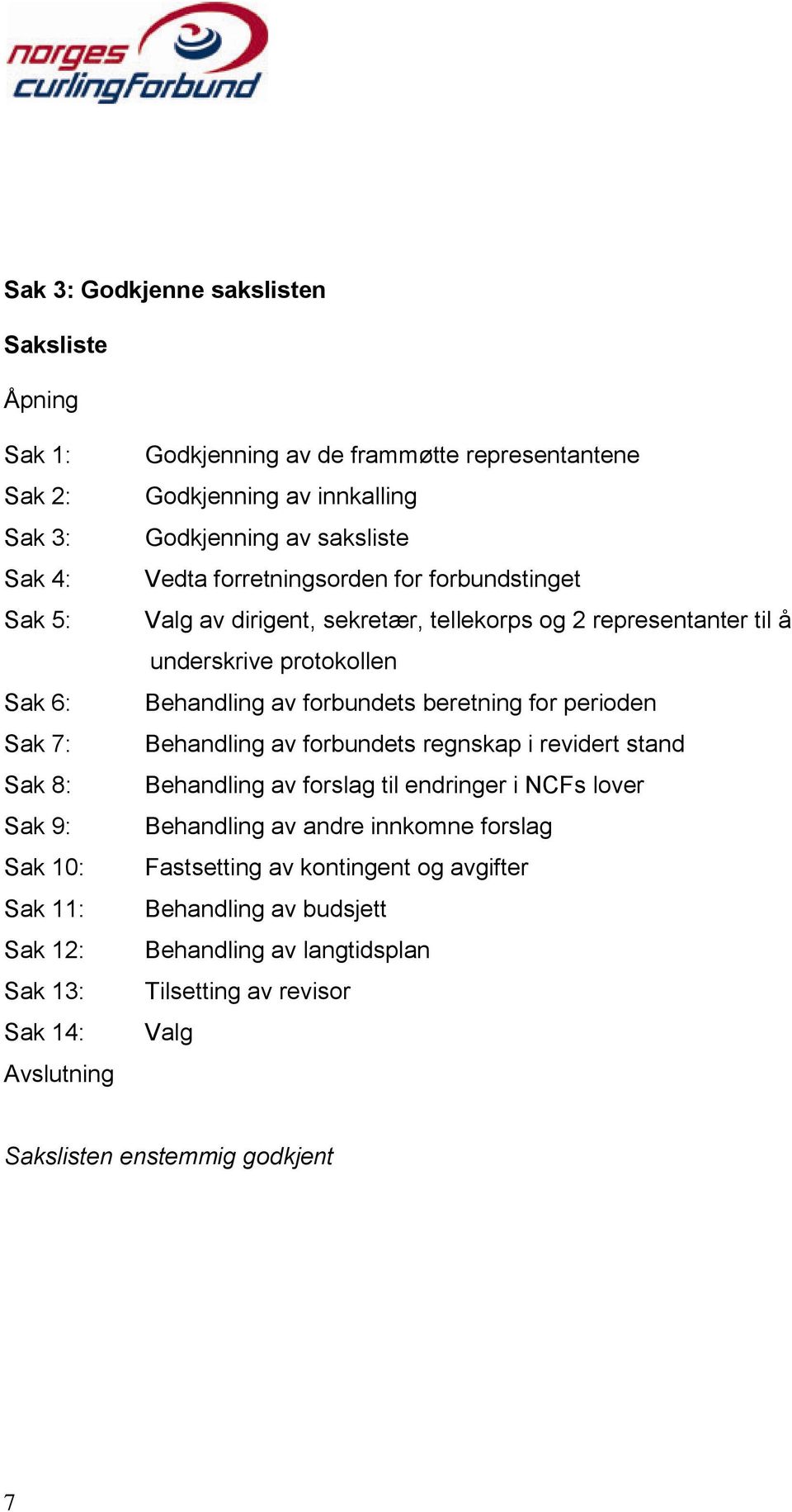 til å underskrive protokollen Behandling av forbundets beretning for perioden Behandling av forbundets regnskap i revidert stand Behandling av forslag til endringer i NCFs lover