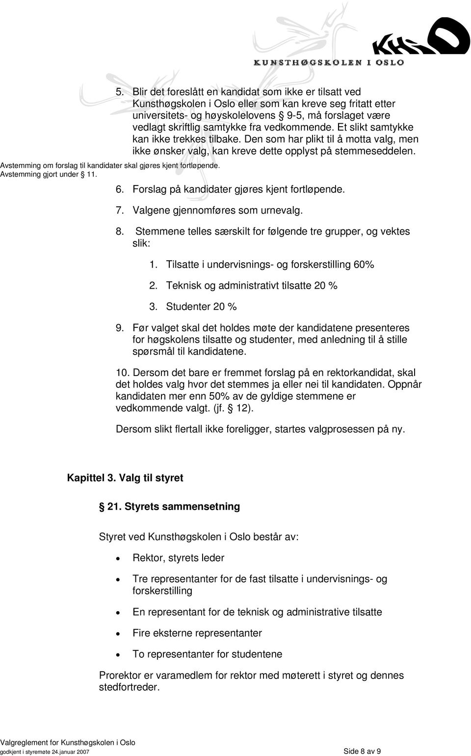 fra vedkommende. Et slikt samtykke kan ikke trekkes tilbake. Den som har plikt til å motta valg, men ikke ønsker valg, kan kreve dette opplyst på stemmeseddelen. 6.