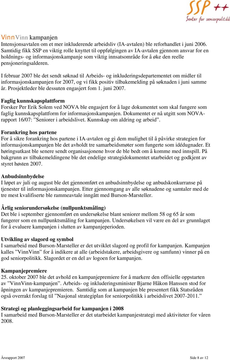 I februar 2007 ble det sendt søknad til Arbeids- og inkluderingsdepartementet om midler til informasjonskampanjen for 2007, og vi fikk positiv tilbakemelding på søknaden i juni samme år.