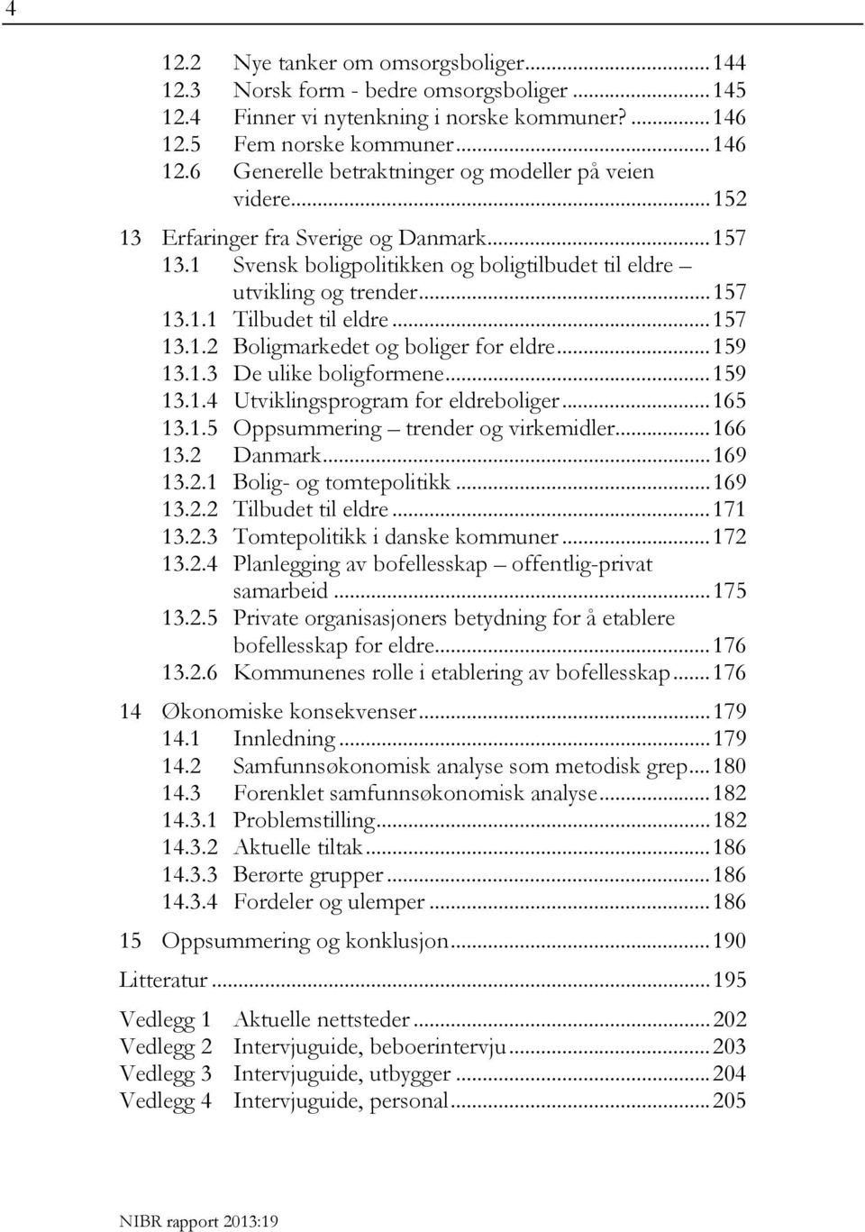 .. 159 13.1.3 De ulike boligformene... 159 13.1.4 Utviklingsprogram for eldreboliger... 165 13.1.5 Oppsummering trender og virkemidler... 166 13.2 Danmark... 169 13.2.1 Bolig- og tomtepolitikk.