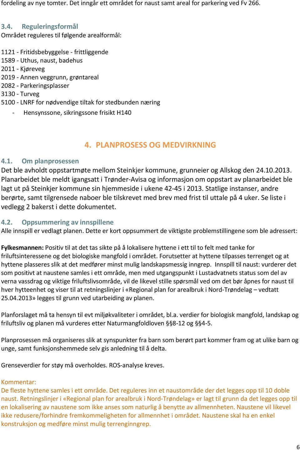 Parkeringsplasser 3130 - Turveg 5100 - LNRF for nødvendige tiltak for stedbunden næring - Hensynssone, sikringssone frisikt H140 4. PLANPROSESS OG MEDVIRKNING 4.1. Om planprosessen Det ble avholdt oppstartmøte mellom Steinkjer kommune, grunneier og Allskog den 24.