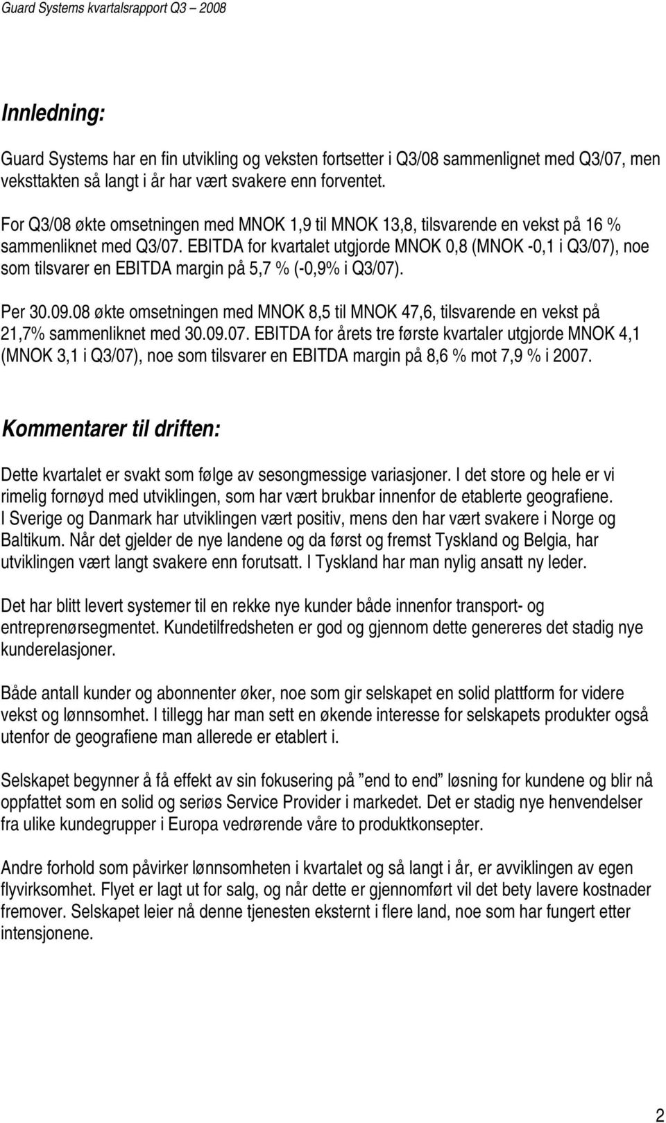 EBITDA for kvartalet utgjorde MNOK 0,8 (MNOK -0,1 i Q3/07), noe som tilsvarer en EBITDA margin på 5,7 % (-0,9% i Q3/07). Per 30.09.