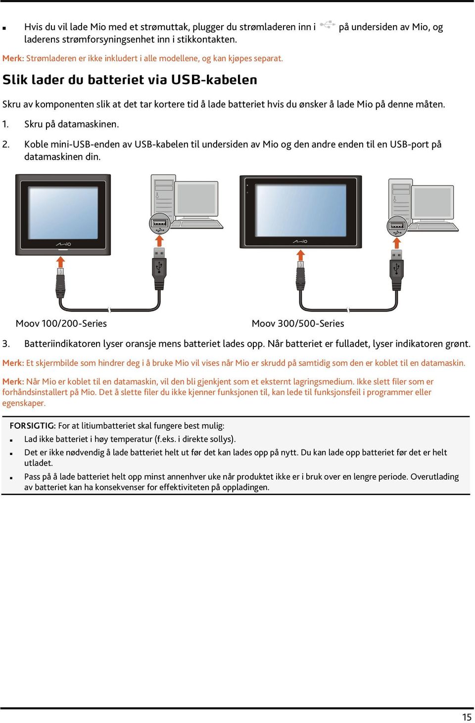 Slik lader du batteriet via USB-kabelen Skru av komponenten slik at det tar kortere tid å lade batteriet hvis du ønsker å lade Mio på denne måten. 1. Skru på datamaskinen. 2.