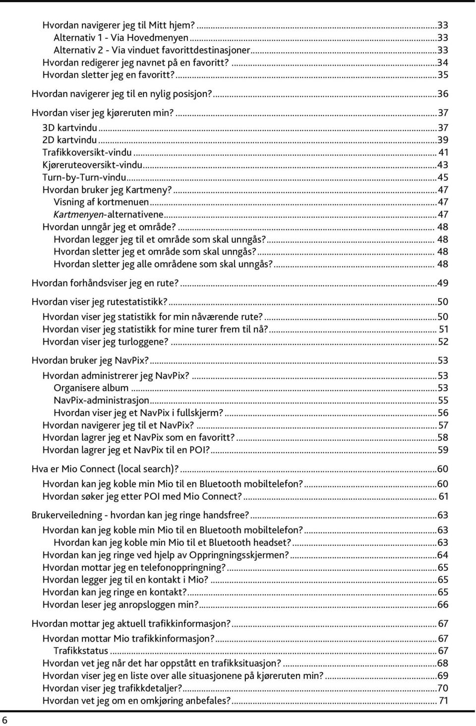 .. 41 Kjøreruteoversikt-vindu...43 Turn-by-Turn-vindu...45 Hvordan bruker jeg Kartmeny?...47 Visning af kortmenuen...47 Kartmenyen-alternativene...47 Hvordan unngår jeg et område?