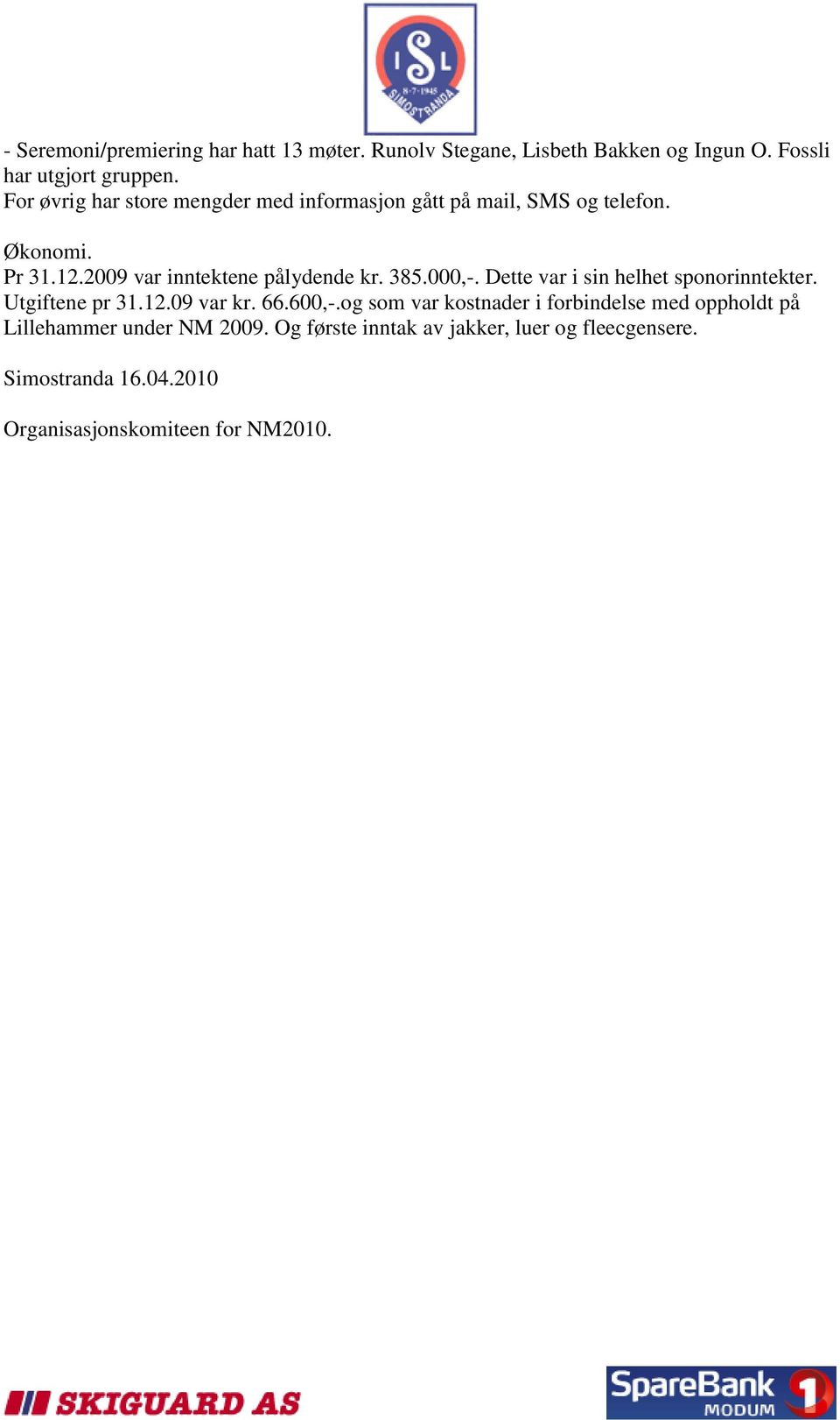 385.000,-. Dette var i sin helhet sponorinntekter. Utgiftene pr 31.12.09 var kr. 66.600,-.