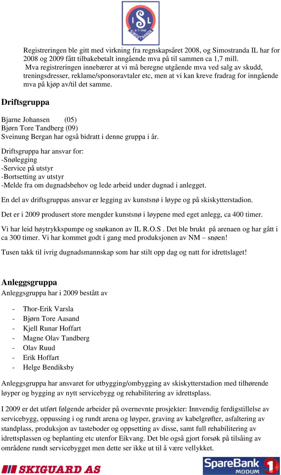 Driftsgruppa Bjarne Johansen (05) Bjørn Tore Tandberg (09) Sveinung Bergan har også bidratt i denne gruppa i år.