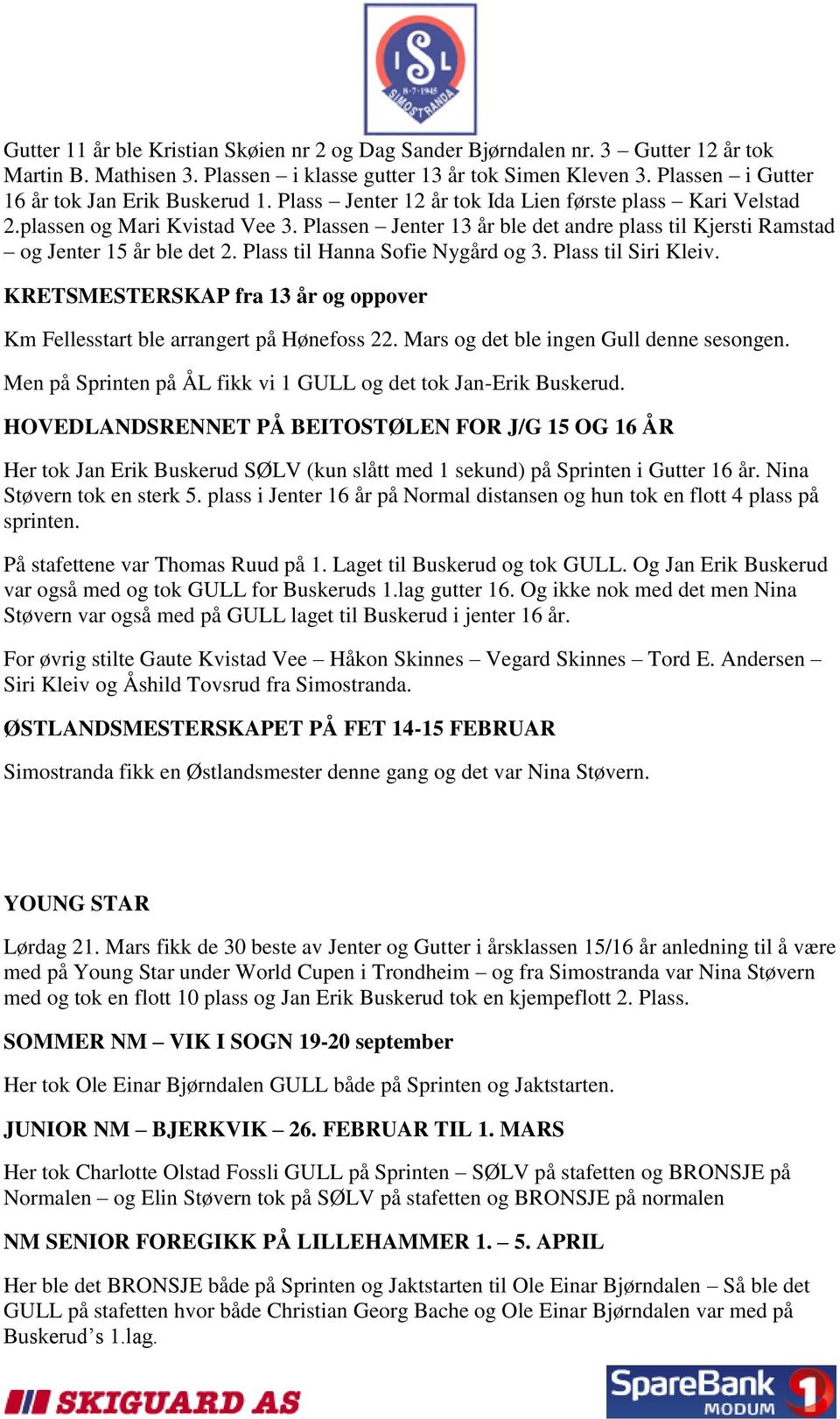 Plassen Jenter 13 år ble det andre plass til Kjersti Ramstad og Jenter 15 år ble det 2. Plass til Hanna Sofie Nygård og 3. Plass til Siri Kleiv.