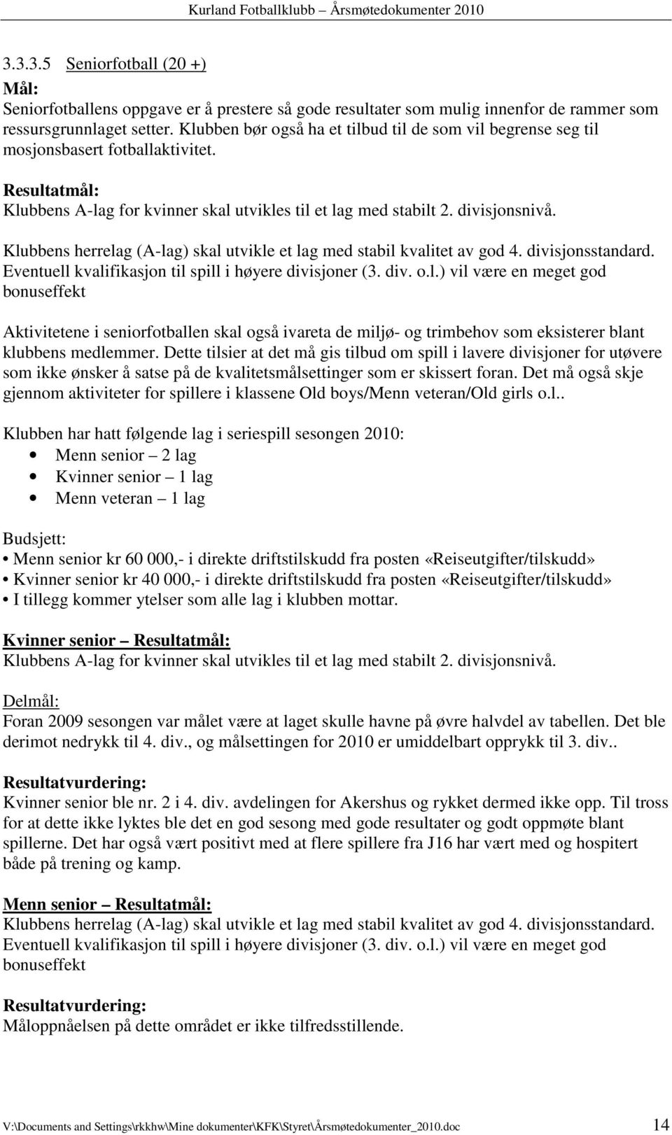 Klubbens herrelag (A-lag) skal utvikle et lag med stabil kvalitet av god 4. divisjonsstandard. Eventuell kvalifikasjon til spill i høyere divisjoner (3. div. o.l.) vil være en meget god bonuseffekt Aktivitetene i seniorfotballen skal også ivareta de miljø- og trimbehov som eksisterer blant klubbens medlemmer.