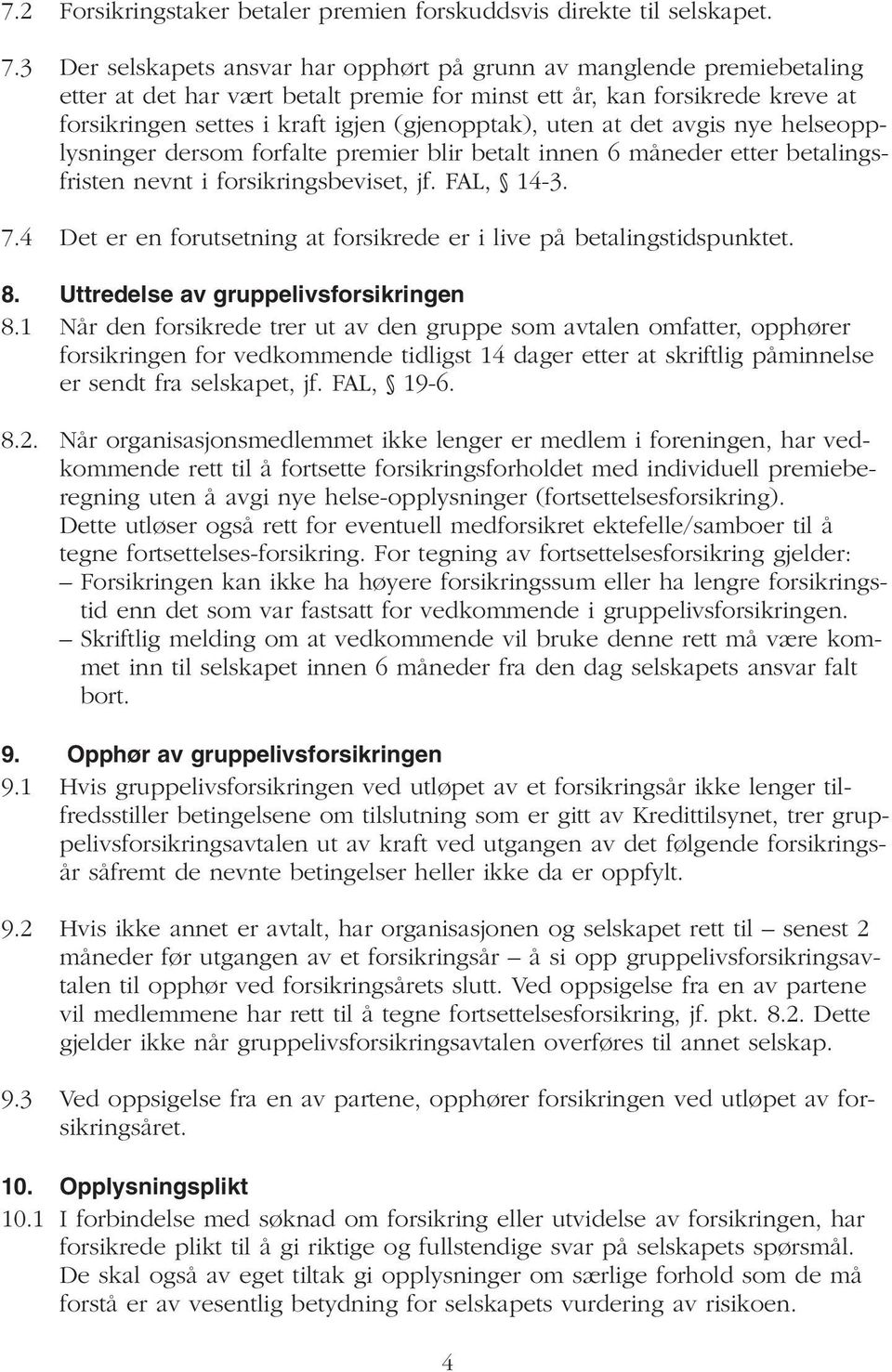 uten at det avgis nye helseopplysninger dersom forfalte premier blir betalt innen 6 måneder etter betalingsfristen nevnt i forsikringsbeviset, jf. FAL, 14-3. 7.