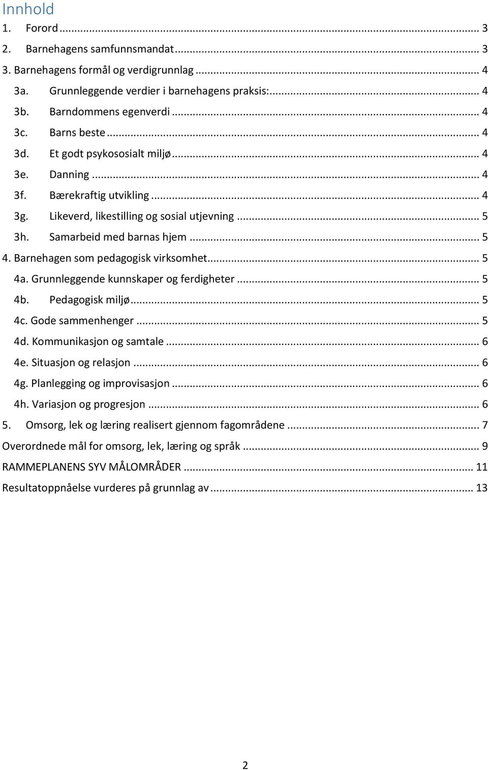 Barnehagen som pedagogisk virksomhet... 5 4a. Grunnleggende kunnskaper og ferdigheter... 5 4b. Pedagogisk miljø... 5 4c. Gode sammenhenger... 5 4d. Kommunikasjon og samtale... 6 4e.