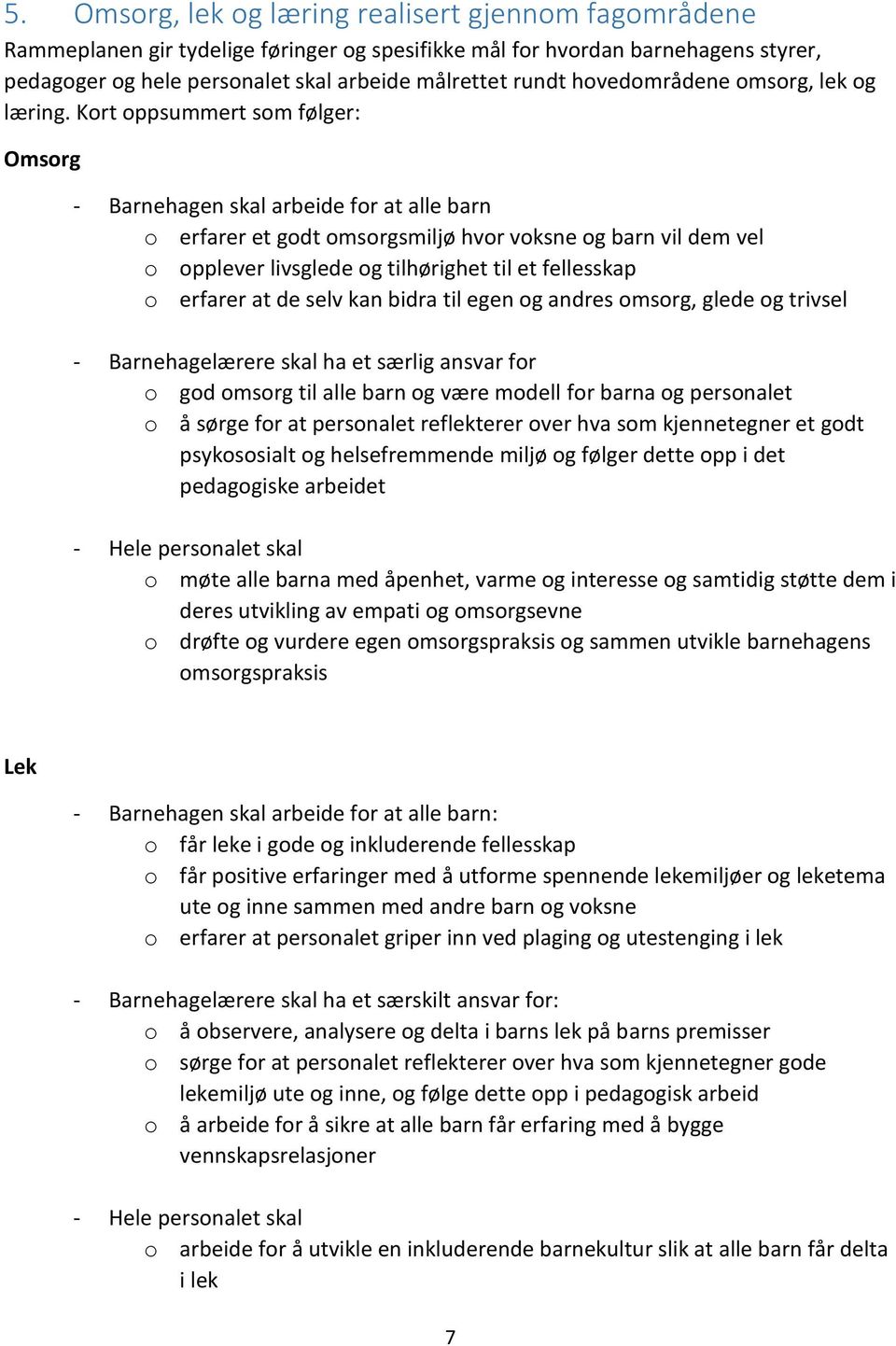 Kort oppsummert som følger: Omsorg - Barnehagen skal arbeide for at alle barn o erfarer et godt omsorgsmiljø hvor voksne og barn vil dem vel o opplever livsglede og tilhørighet til et fellesskap o