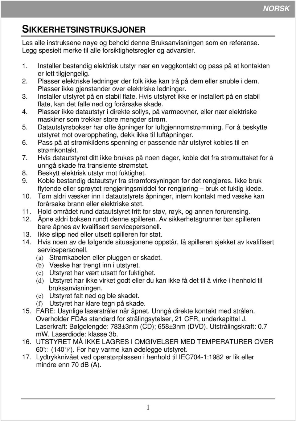 Plasser ikke gjenstander over elektriske ledninger. 3. Installer utstyret på en stabil flate. Hvis utstyret ikke er installert på en stabil flate, kan det falle ned og forårsake skade. 4.