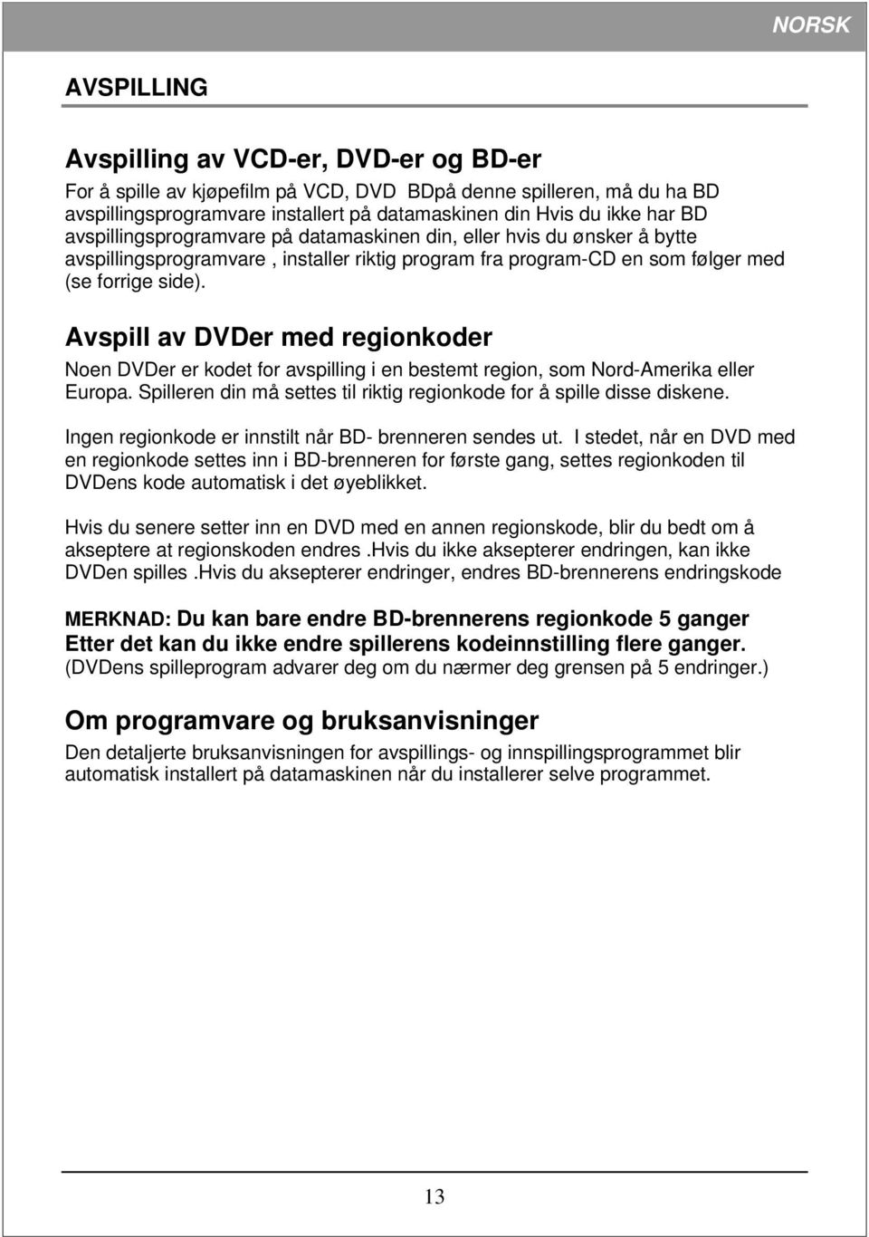 Avspill av DVDer med regionkoder Noen DVDer er kodet for avspilling i en bestemt region, som Nord-Amerika eller Europa. Spilleren din må settes til riktig regionkode for å spille disse diskene.