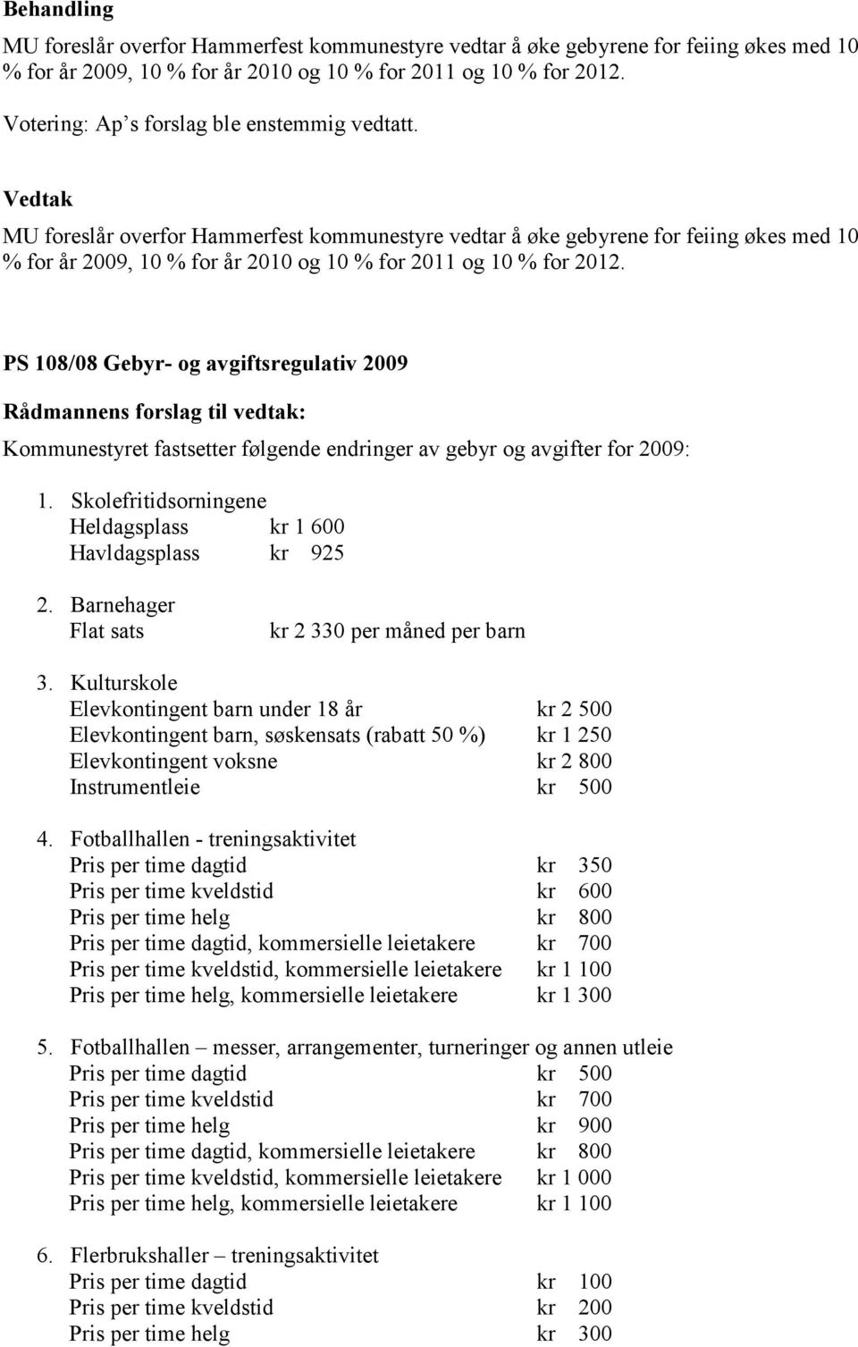 Skolefritidsorningene Heldagsplass kr 1 600 Havldagsplass kr 925 2. Barnehager Flat sats kr 2 330 per måned per barn 3.