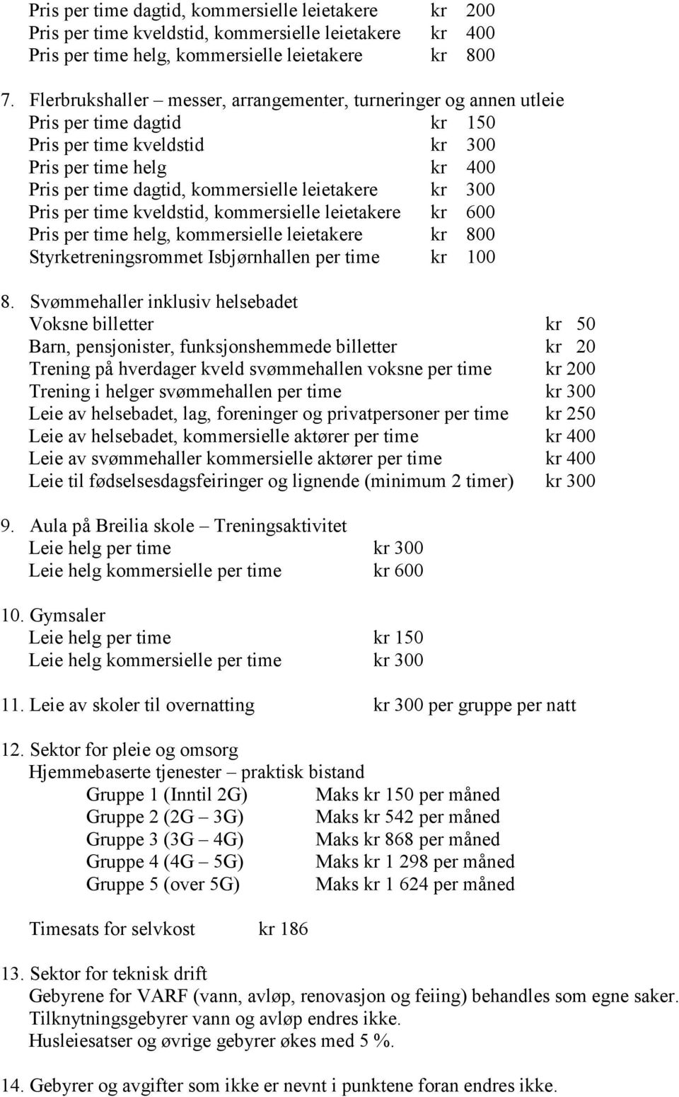 kr 300 Pris per time kveldstid, kommersielle leietakere kr 600 Pris per time helg, kommersielle leietakere kr 800 Styrketreningsrommet Isbjørnhallen per time kr 100 8.