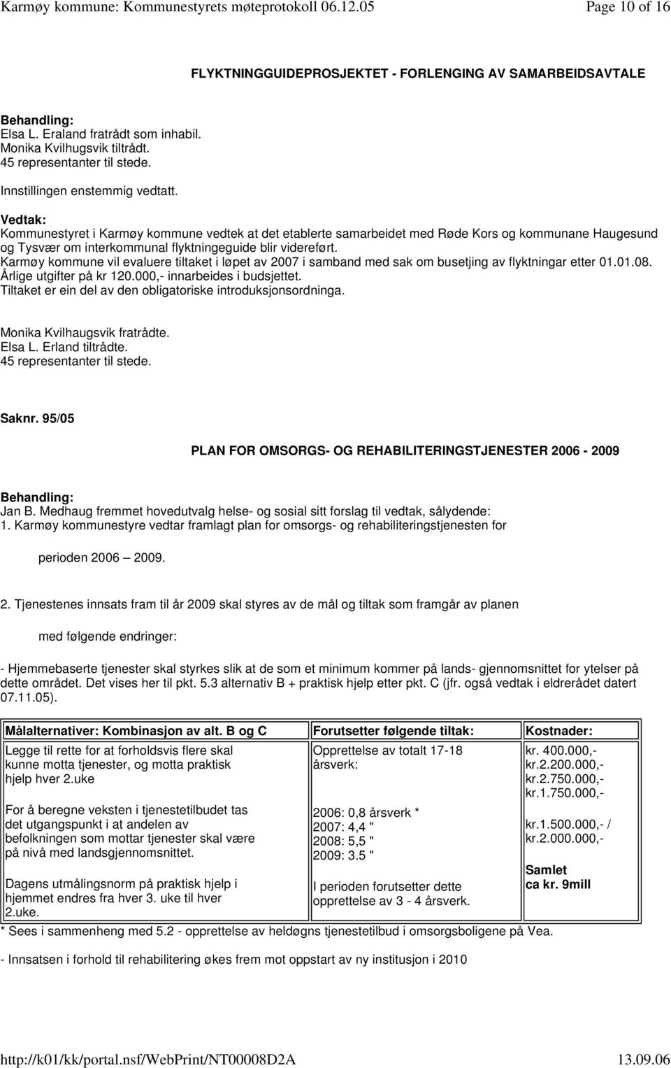 Karmøy kommune vil evaluere tiltaket i løpet av 2007 i samband med sak om busetjing av flyktningar etter 01.01.08. Årlige utgifter på kr 120.000,- innarbeides i budsjettet.