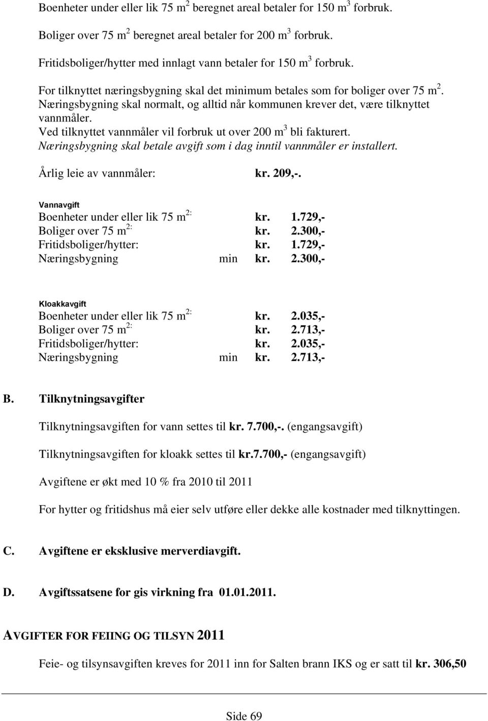 Næringsbygning skal normalt, og alltid når kommunen krever det, være tilknyttet vannmåler. Ved tilknyttet vannmåler vil forbruk ut over 200 m 3 bli fakturert.