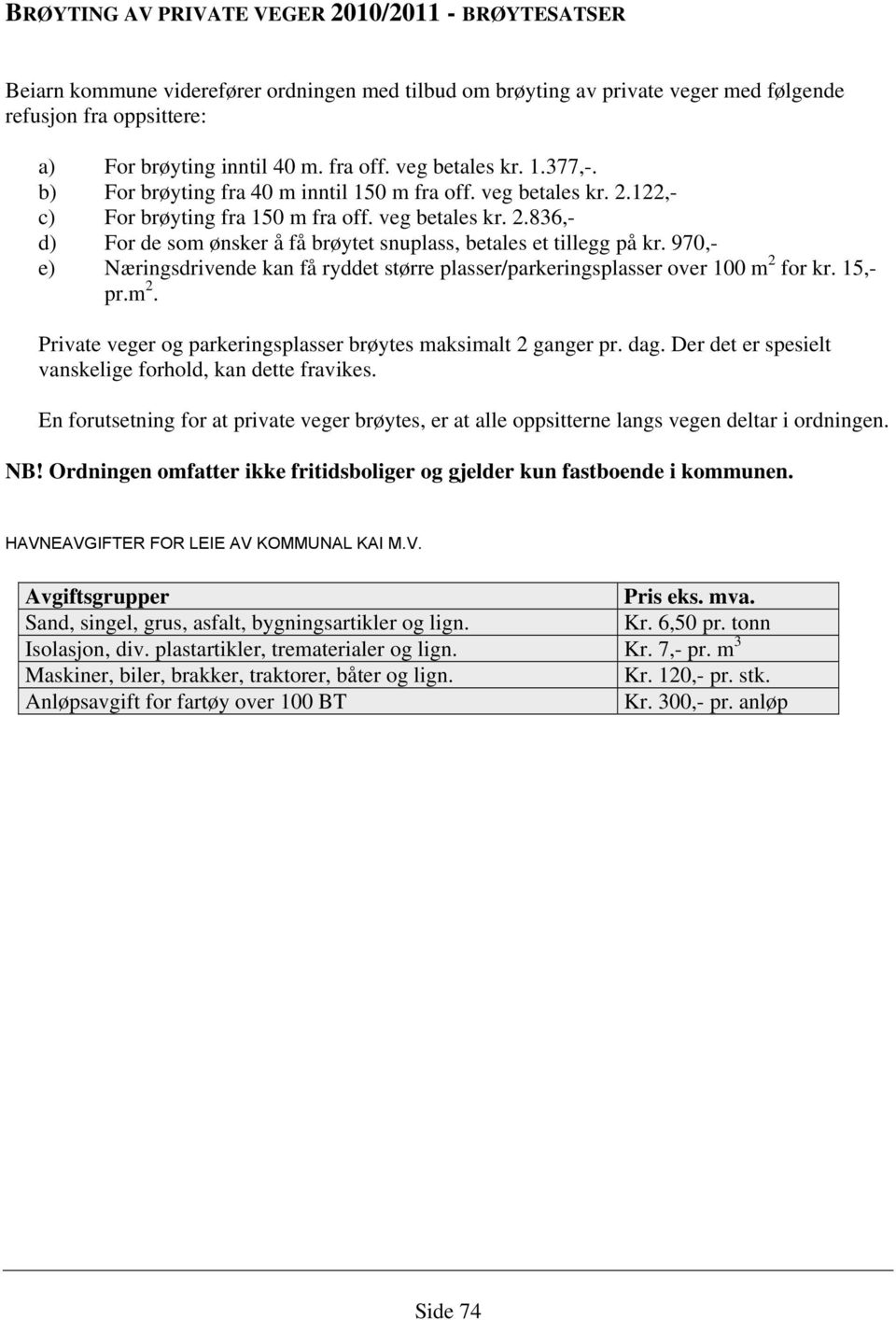 970, e) Næringsdrivende kan få ryddet større plasser/parkeringsplasser over 100 m 2 for kr. 15, pr.m 2. Private veger og parkeringsplasser brøytes maksimalt 2 ganger pr. dag.