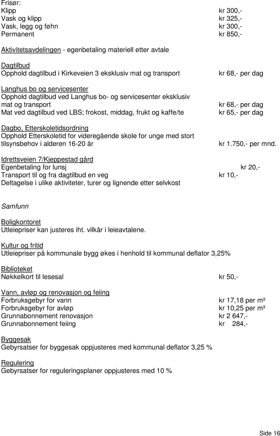 Dagbo, Etterskoletidsordning Opphold Etterskoletid for videregående skole for unge med stort tilsynsbehov i alderen 16-20 år kr 68,- per dag kr 68,- per dag kr 65,- per dag kr 1.750,- per mnd.