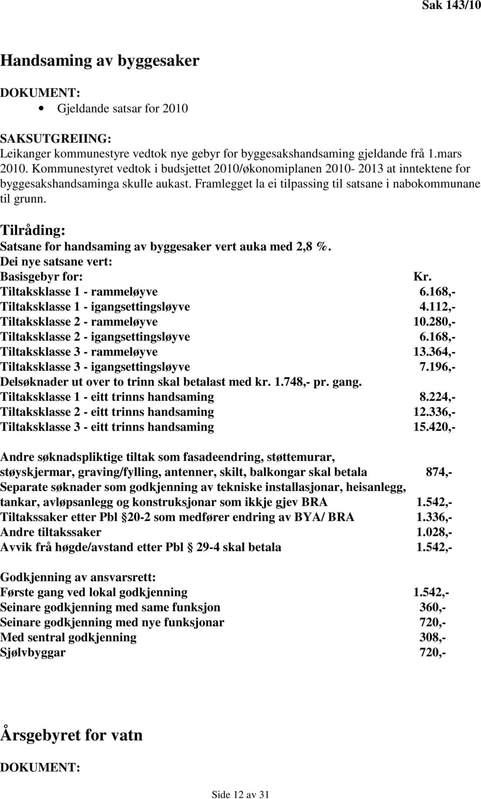 Tilråding: Satsane for handsaming av byggesaker vert auka med 2,8 %. Dei nye satsane vert: Basisgebyr for: Kr. Tiltaksklasse 1 - rammeløyve 6.168,- Tiltaksklasse 1 - igangsettingsløyve 4.