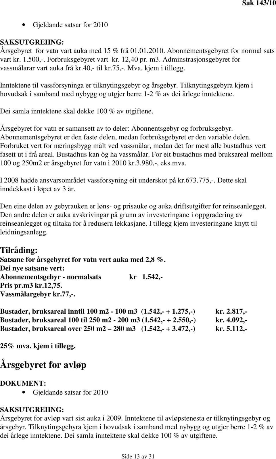 Tilknytingsgebyra kjem i hovudsak i samband med nybygg og utgjer berre 1-2 % av dei årlege inntektene. Dei samla inntektene skal dekke 100 % av utgiftene.