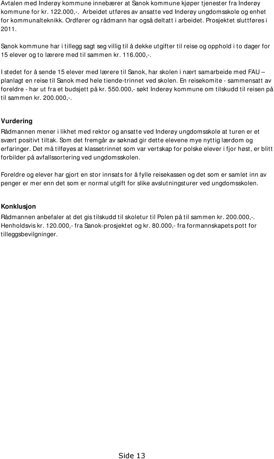 Sanok kommune har i tillegg sagt seg villig til å dekke utgifter til reise og opphold i to dager for 15 elever og to lærere med til sammen kr. 116.000,-.