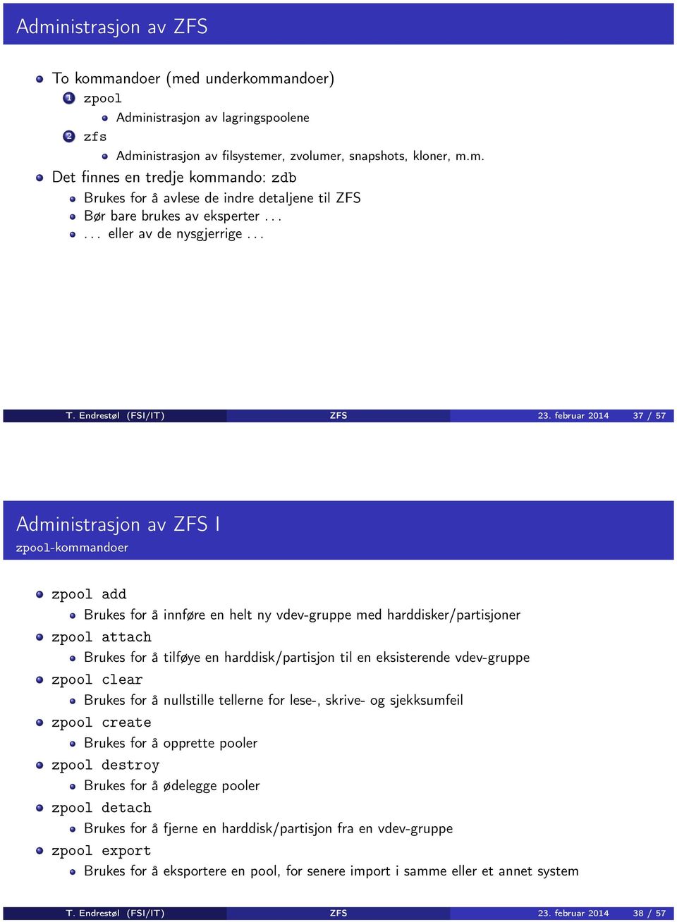 februar 2014 37 / 57 Administrasjon av ZFS I zpool-kommandoer zpool add Brukes for å innføre en helt ny vdev-gruppe med harddisker/partisjoner zpool attach Brukes for å tilføye en harddisk/partisjon