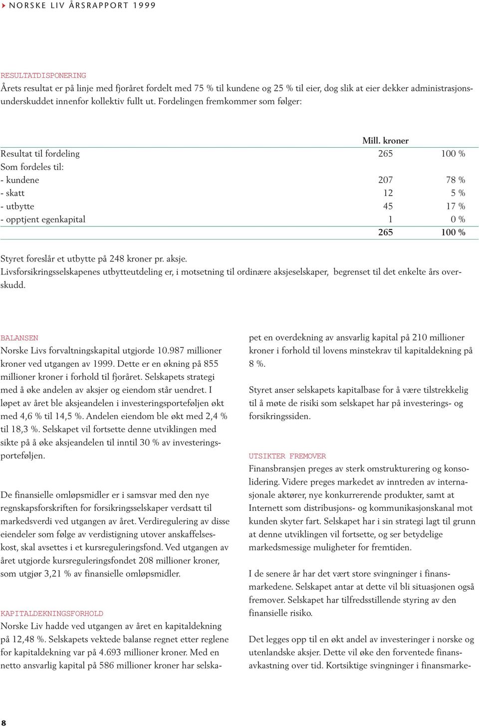 kroner Resultat til fordeling 265 100 % Som fordeles til: - kundene 207 78 % - skatt 12 5 % - utbytte 45 17 % - opptjent egenkapital 1 0 % 265 100 % Styret foreslår et utbytte på 248 kroner pr. aksje.