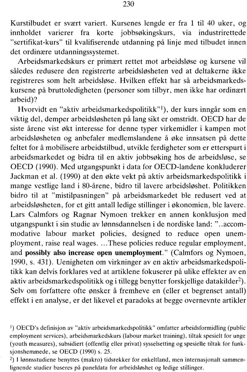 utdanningssystemet. Arbeidsmarkedskurs er primært rettet mot arbeidsløse og kursene vil således redusere den registrerte arbeidsløsheten ved at deltakerne ikke registreres som helt arbeidsløse.