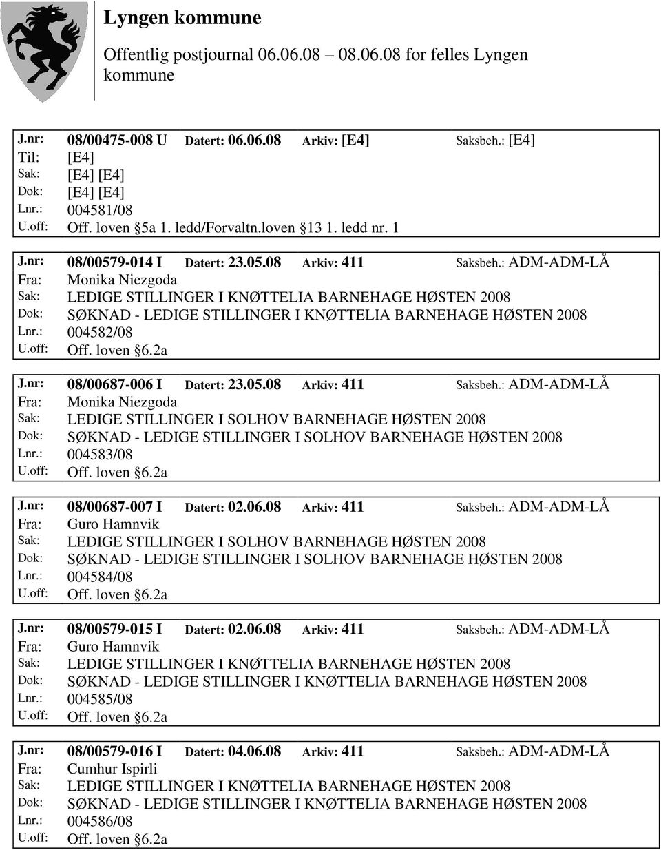 nr: 08/00687-007 I Datert: 02.06.08 Arkiv: 411 Saksbeh.: ADM-ADM-LÅ Fra: Guro Hamnvik Lnr.: 004584/08 J.nr: 08/00579-015 I Datert: 02.06.08 Arkiv: 411 Saksbeh.: ADM-ADM-LÅ Fra: Guro Hamnvik Lnr.: 004585/08 J.