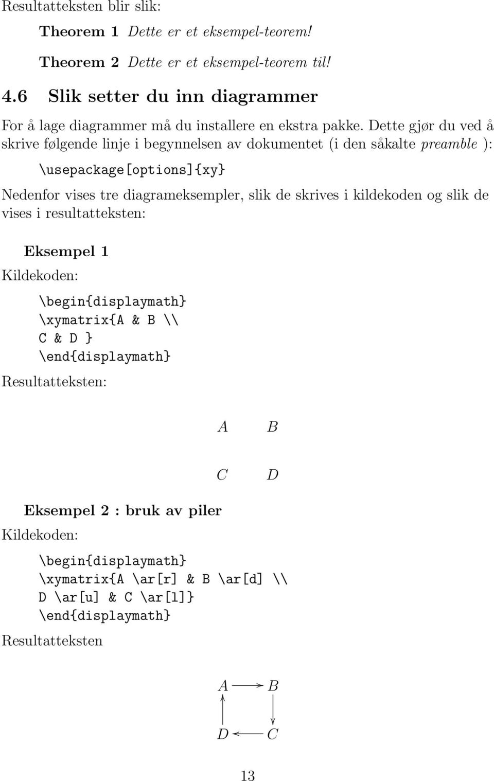 Dette gjør du ved å skrive følgende linje i begynnelsen av dokumentet (i den såkalte preamble ): \usepackage[options]{xy} Nedenfor vises tre diagrameksempler, slik de