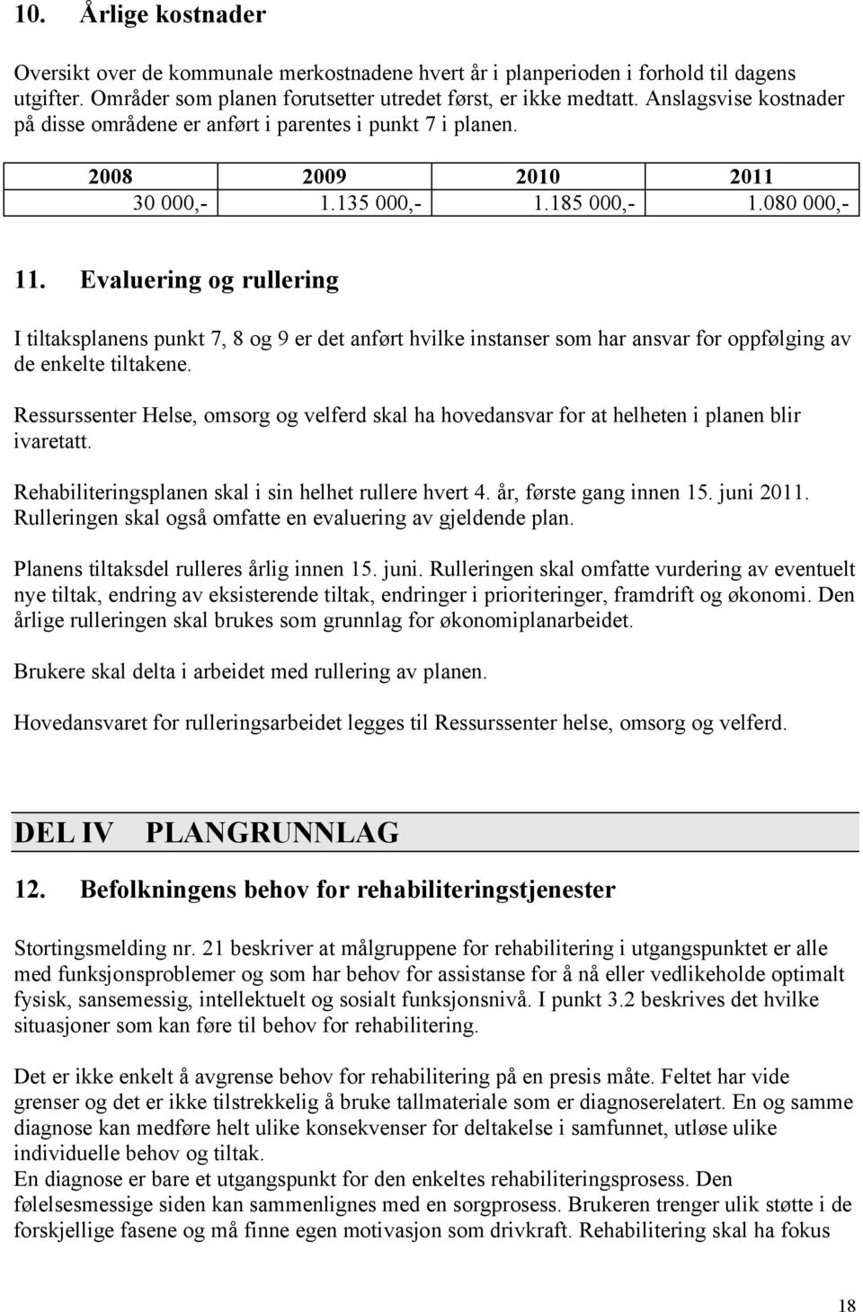 Evaluering og rullering I tiltaksplanens punkt 7, 8 og 9 er det anført hvilke instanser som har ansvar for oppfølging av de enkelte tiltakene.