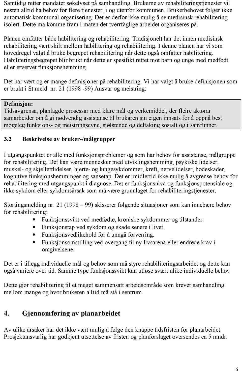 Planen omfatter både habilitering og rehabilitering. Tradisjonelt har det innen medisinsk rehabilitering vært skilt mellom habilitering og rehabilitering.