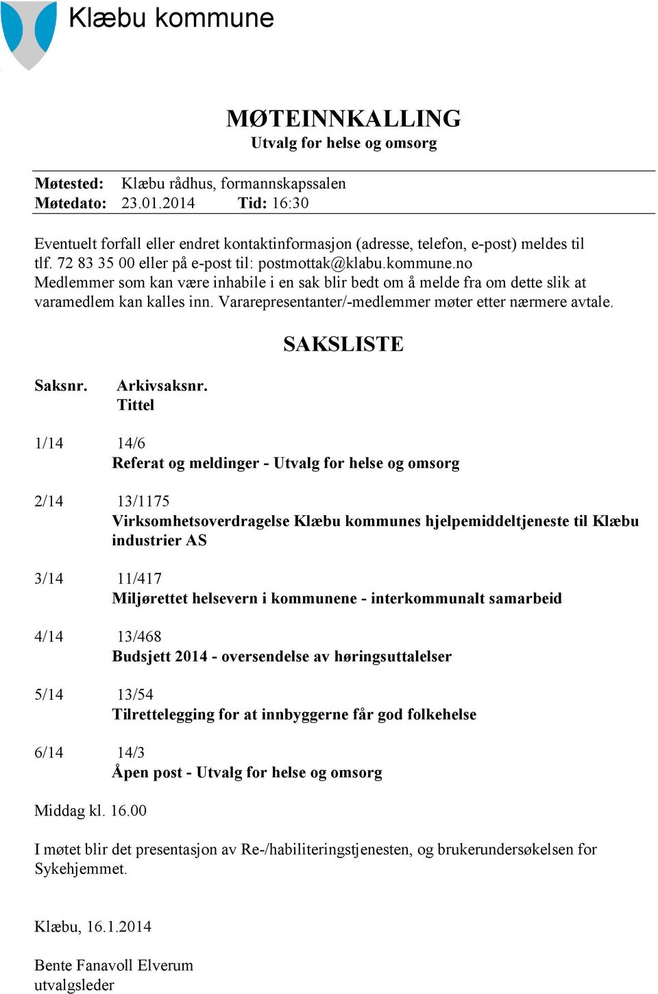 no Medlemmer som kan være inhabile i en sak blir bedt om å melde fra om dette slik at varamedlem kan kalles inn. Vararepresentanter/-medlemmer møter etter nærmere avtale. SAKSLISTE Saksnr.