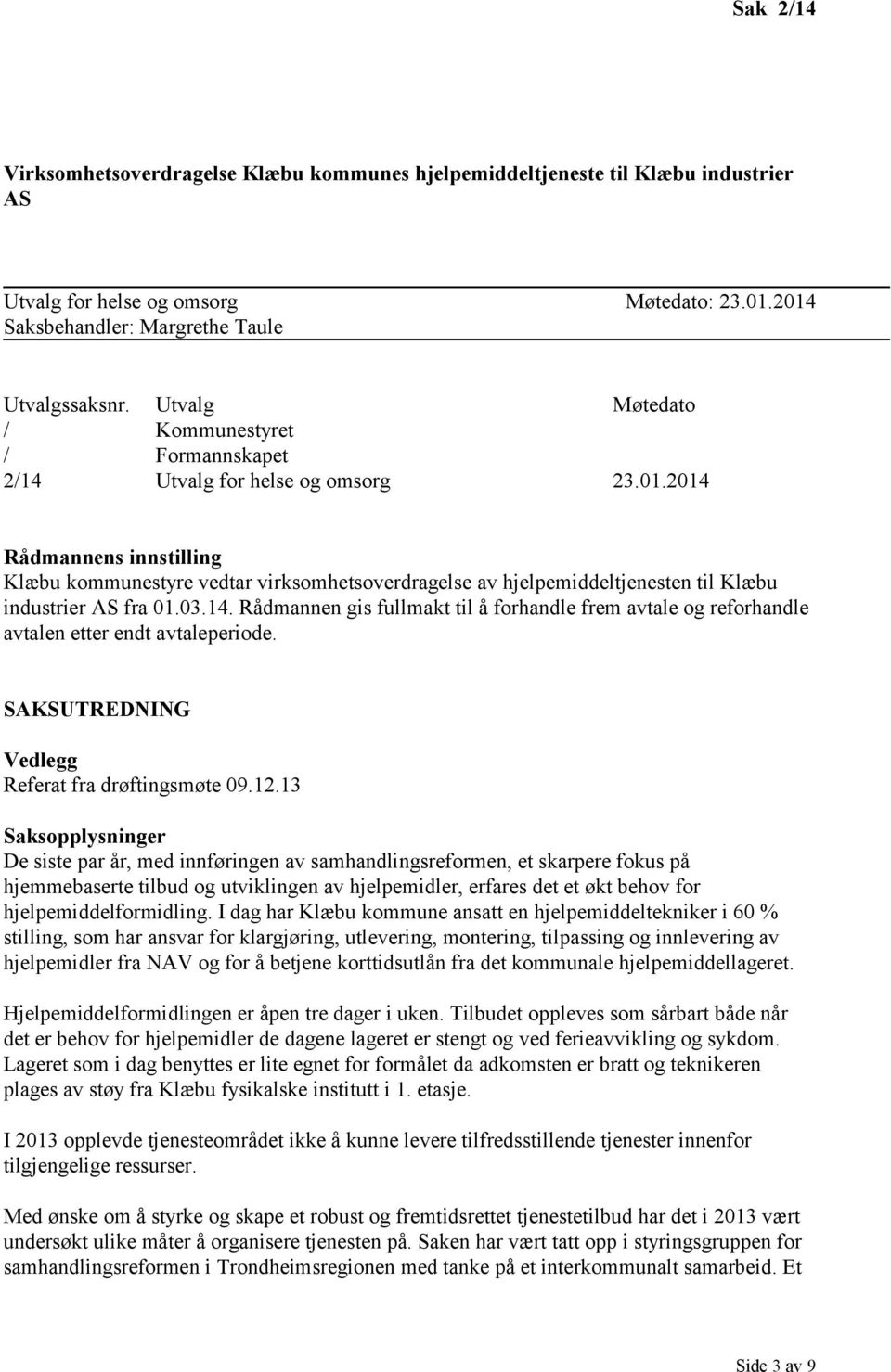 2014 Rådmannens innstilling Klæbu kommunestyre vedtar virksomhetsoverdragelse av hjelpemiddeltjenesten til Klæbu industrier AS fra 01.03.14. Rådmannen gis fullmakt til å forhandle frem avtale og reforhandle avtalen etter endt avtaleperiode.