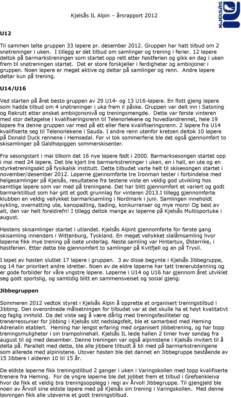 Noen løpere er meget aktive og deltar på samlinger og renn. Andre løpere deltar kun på trening. U14/U16 Ved starten på året besto gruppen av 29 U14- og 13 U16-løpere.