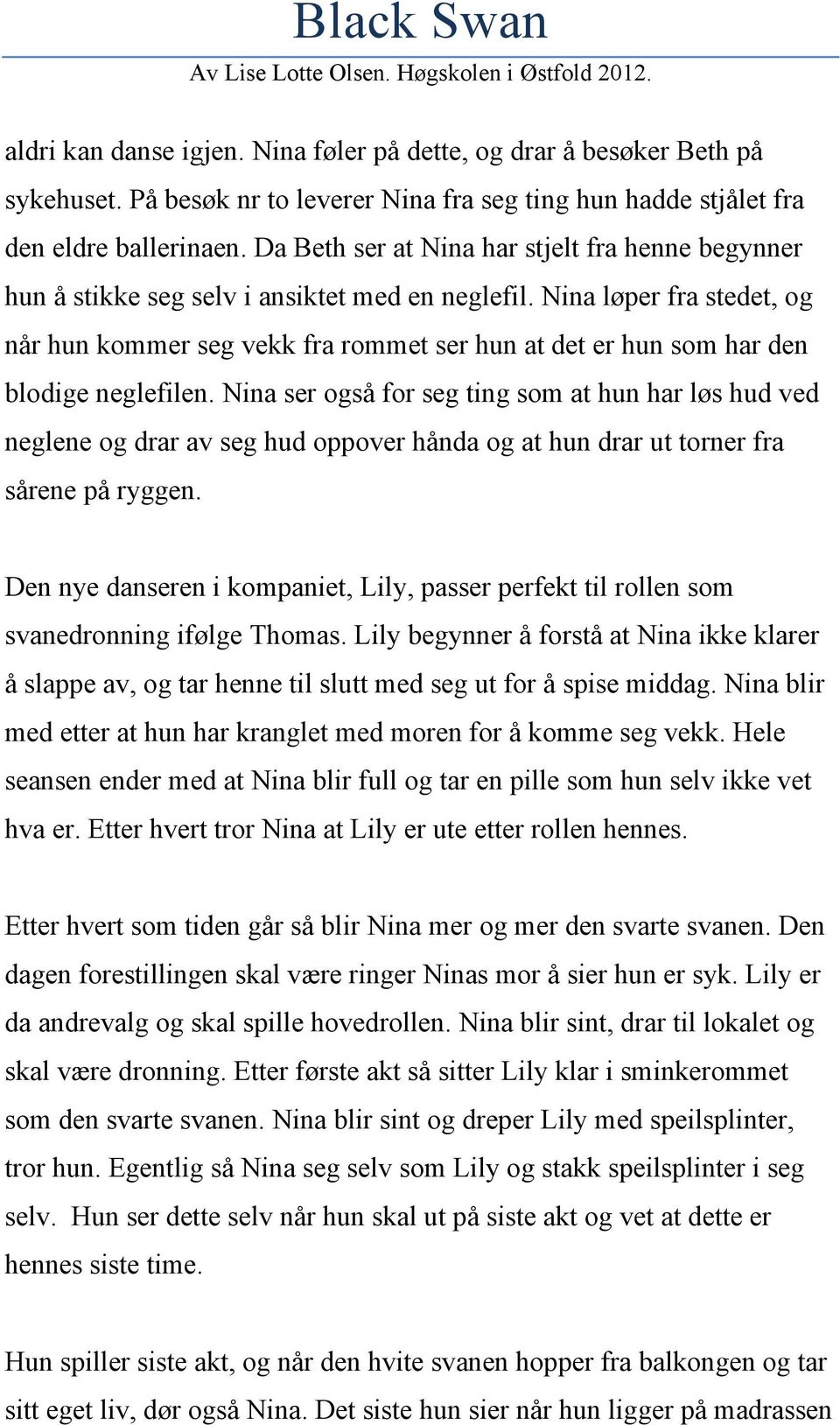 Nina løper fra stedet, og når hun kommer seg vekk fra rommet ser hun at det er hun som har den blodige neglefilen.