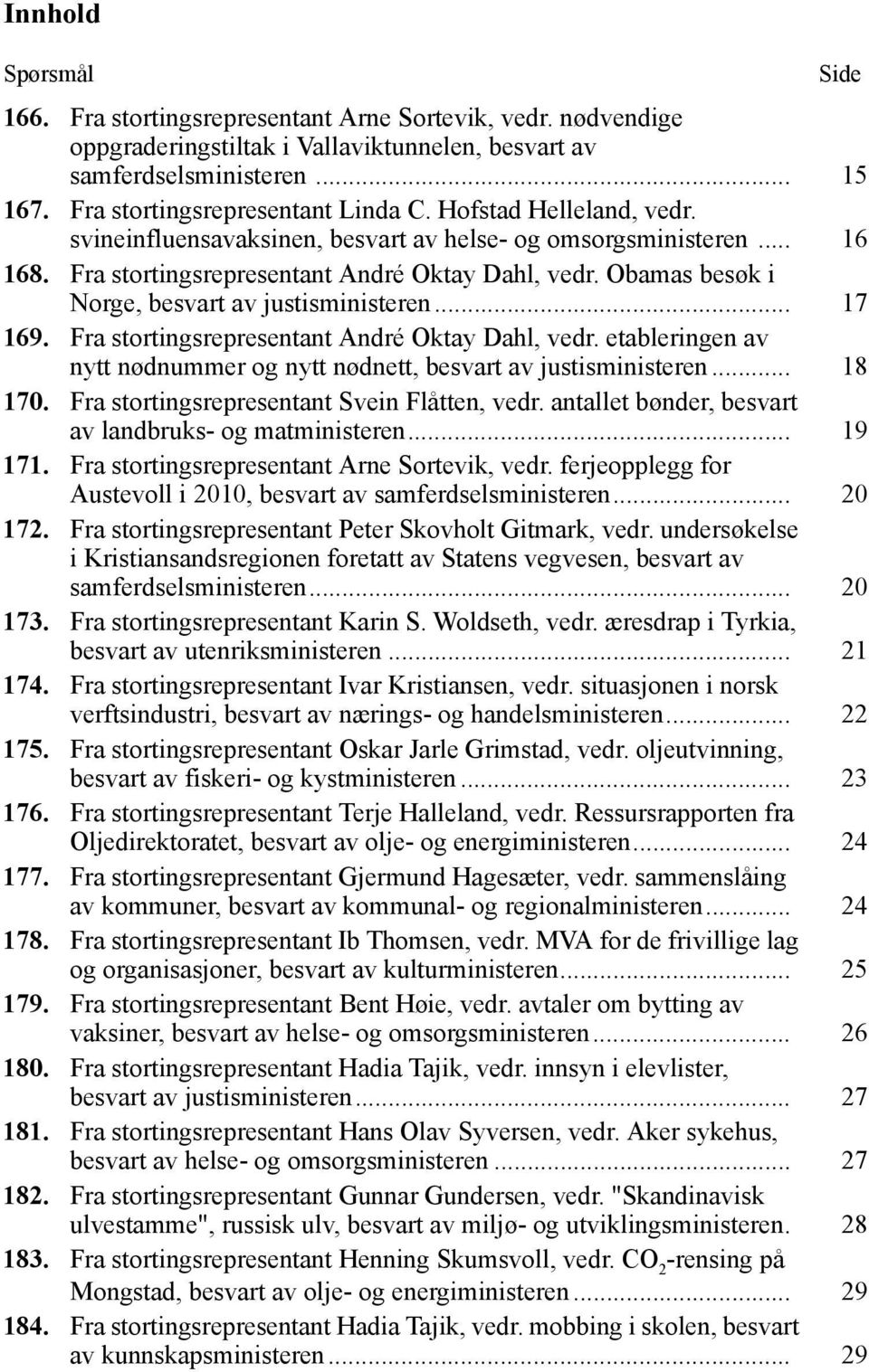 .. 17 169. Fra stortingsrepresentant André Oktay Dahl, vedr. etableringen av nytt nødnummer og nytt nødnett, besvart av justisministeren... 18 170. Fra stortingsrepresentant Svein Flåtten, vedr.