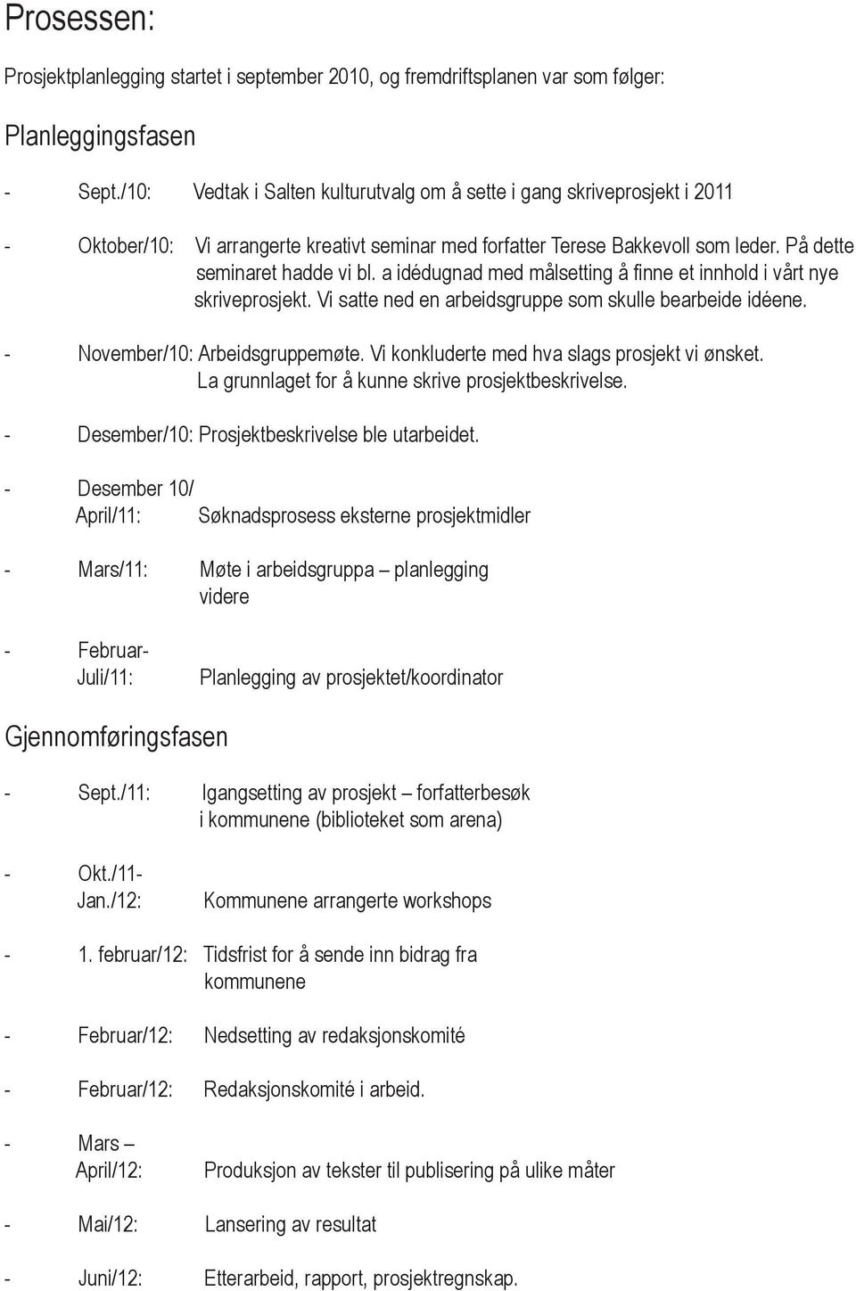 a idédugnad med målsetting å finne et innhold i vårt nye skriveprosjekt. Vi satte ned en arbeidsgruppe som skulle bearbeide idéene. - November/10: Arbeidsgruppemøte.