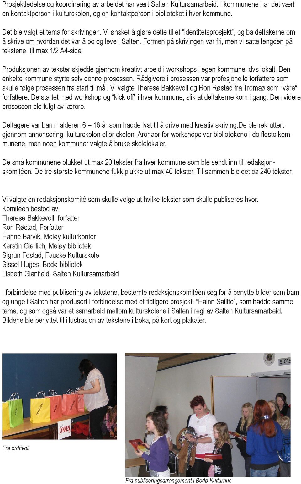 Formen på skrivingen var fri, men vi satte lengden på tekstene til max 1/2 A4-side. Produksjonen av tekster skjedde gjennom kreativt arbeid i workshops i egen kommune, dvs lokalt.