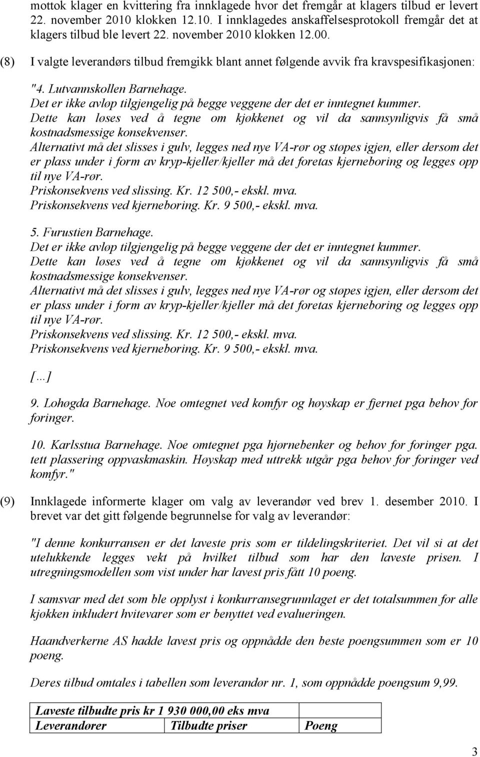 Det er ikke avløp tilgjengelig på begge veggene der det er inntegnet kummer. Dette kan løses ved å tegne om kjøkkenet og vil da sannsynligvis få små kostnadsmessige konsekvenser.