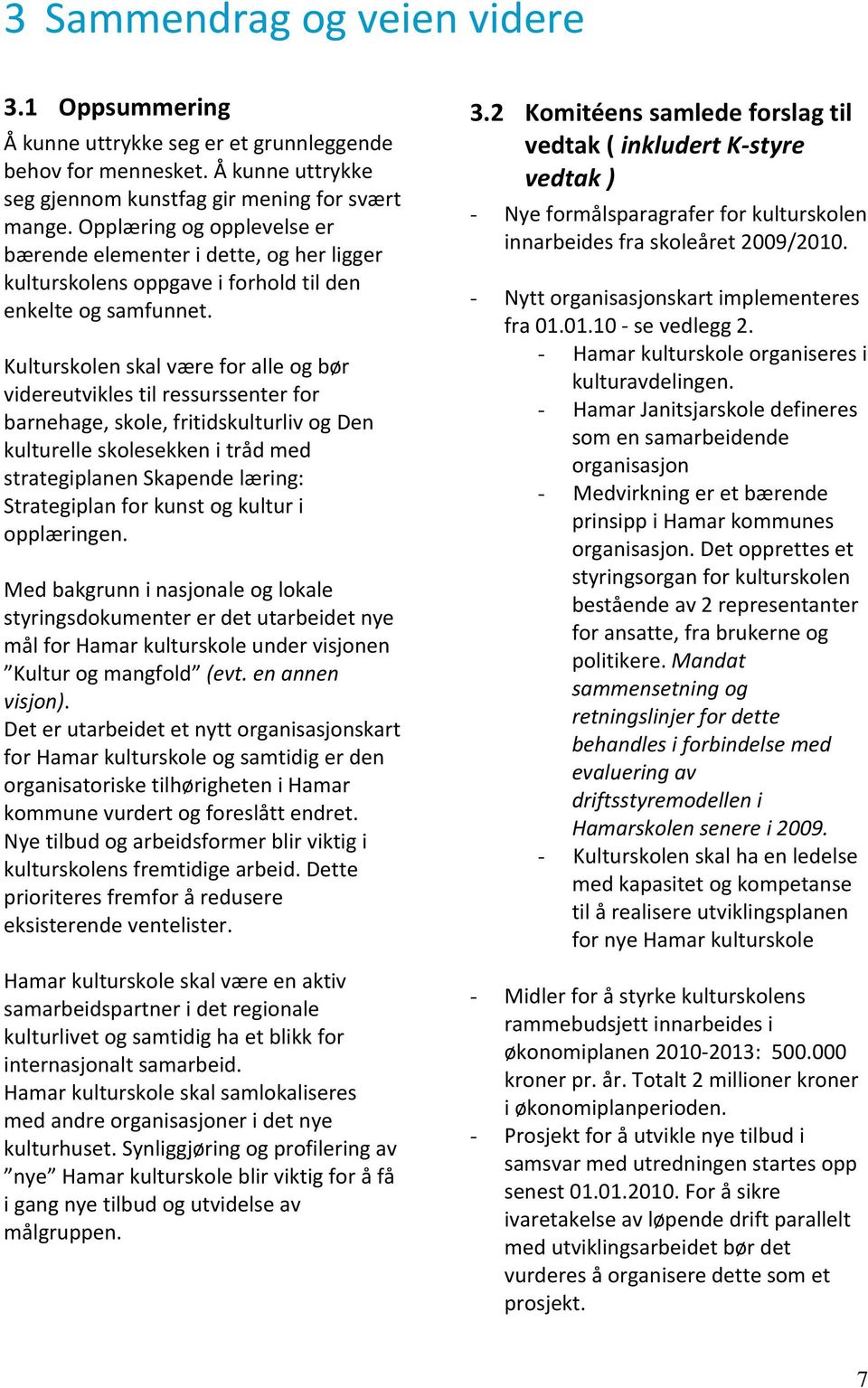 Kulturskolen skal være for alle og bør videreutvikles til ressurssenter for barnehage, skole, fritidskulturliv og Den kulturelle skolesekken i tråd med strategiplanen Skapende læring: Strategiplan