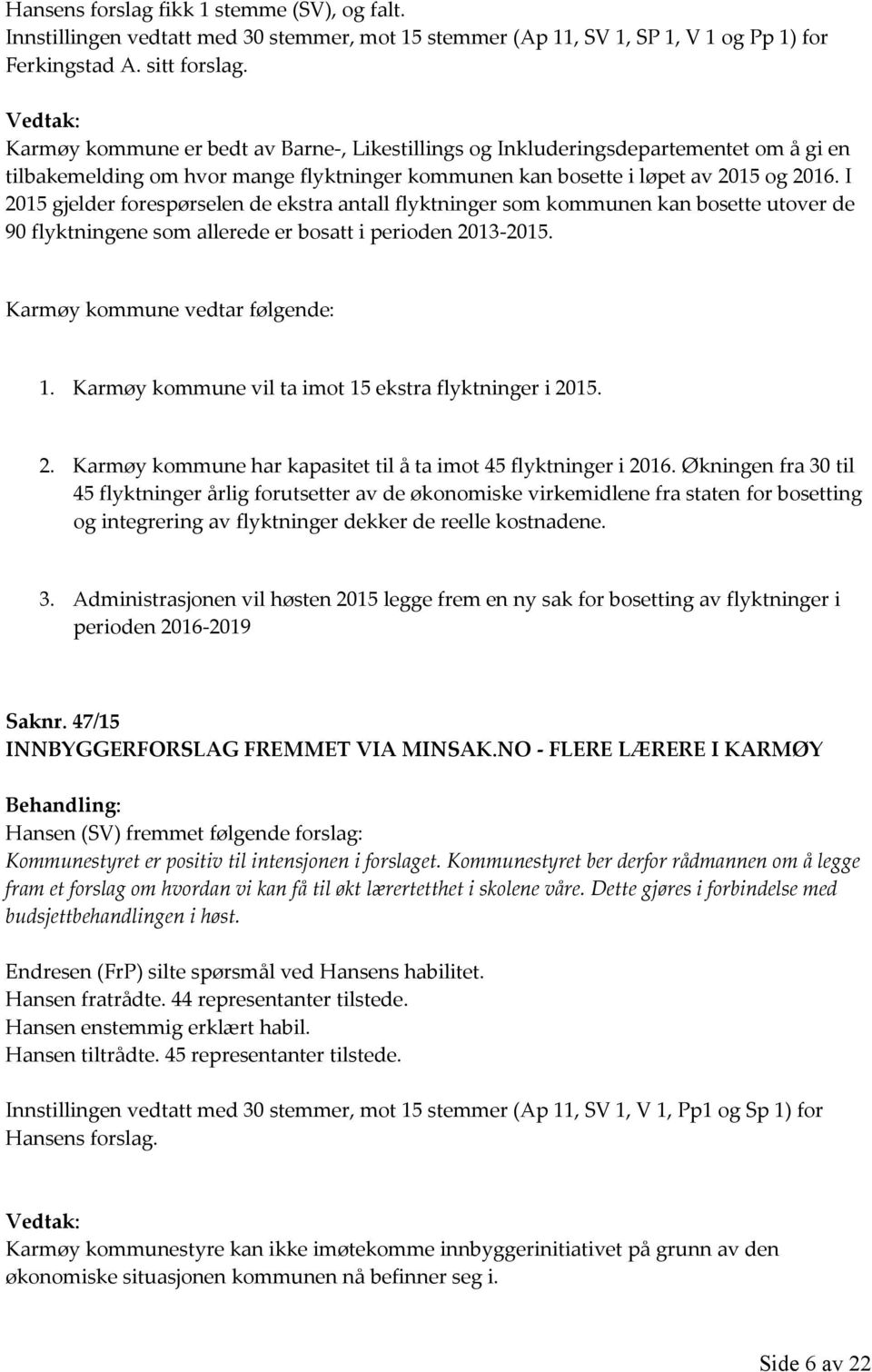 I 2015 gjelder forespørselen de ekstra antall flyktninger som kommunen kan bosette utover de 90 flyktningene som allerede er bosatt i perioden 2013-2015. Karmøy kommune vedtar følgende: 1.