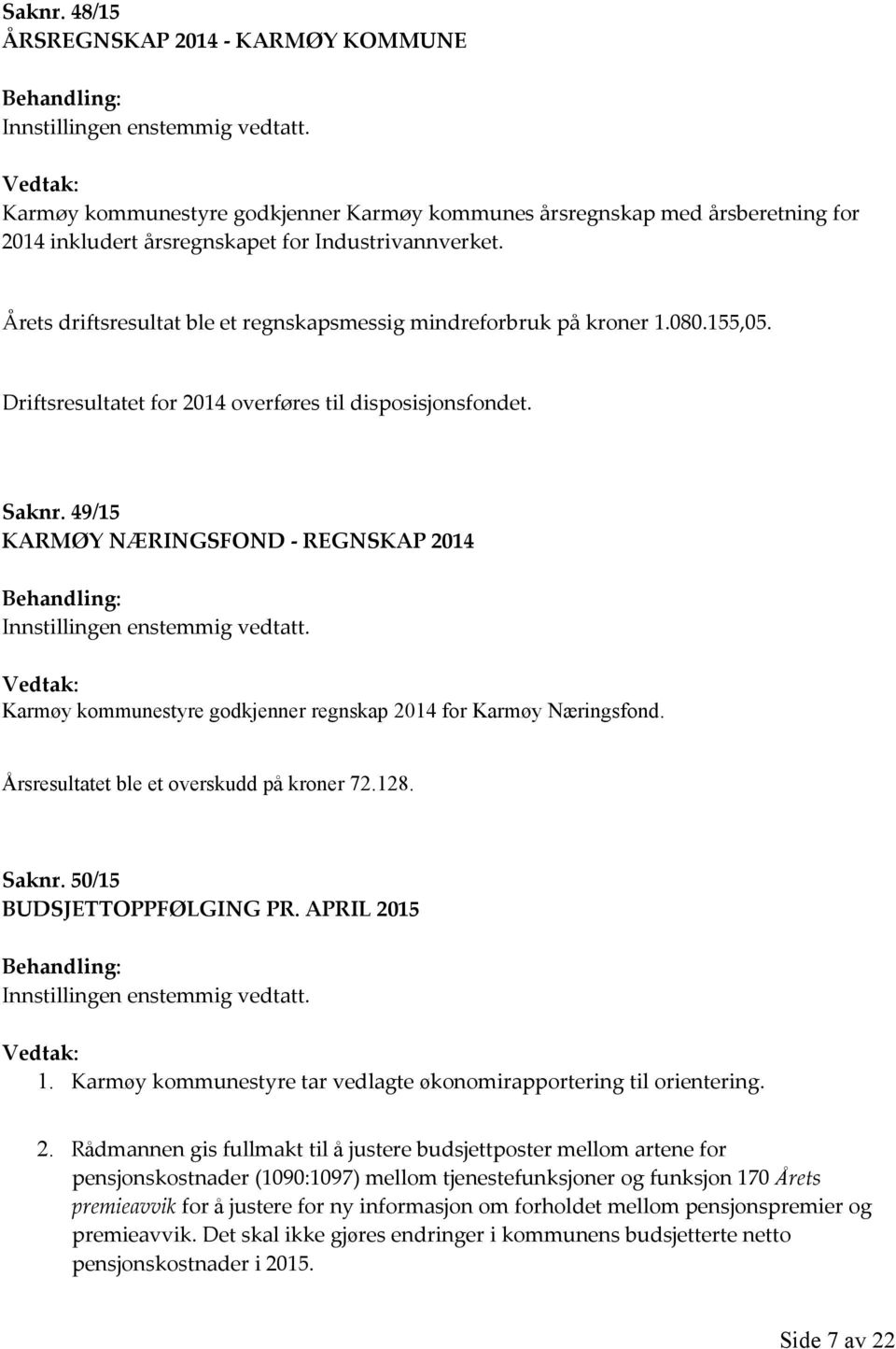 Årets driftsresultat ble et regnskapsmessig mindreforbruk på kroner 1.080.155,05. Driftsresultatet for 2014 overføres til disposisjonsfondet. Saknr.